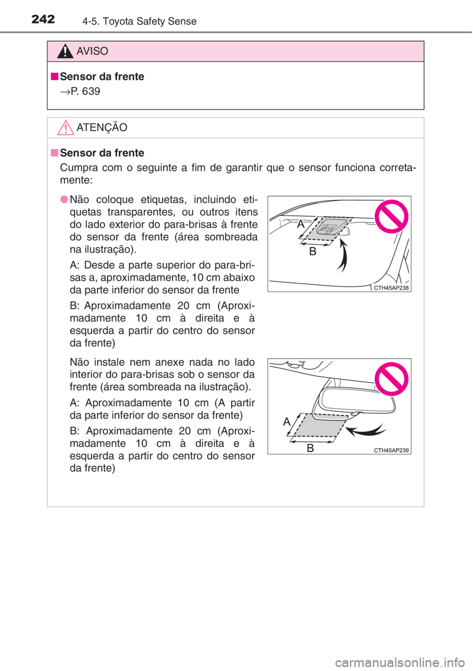 TOYOTA AURIS 2016 Manual de utilização (in Portuguese) 2424-5. Toyota Safety Sense
AV I S O
■Sensor da frente
→P. 639
ATENÇÃO
■Sensor da frente
Cumpra com o seguinte a fim de garantir que o sensor funciona correta-
mente:
●Não coloque etiquetas TOYOTA AURIS 2016 Manual de utilização (in Portuguese) 2424-5. Toyota Safety Sense
AV I S O
■Sensor da frente
→P. 639
ATENÇÃO
■Sensor da frente
Cumpra com o seguinte a fim de garantir que o sensor funciona correta-
mente:
●Não coloque etiquetas