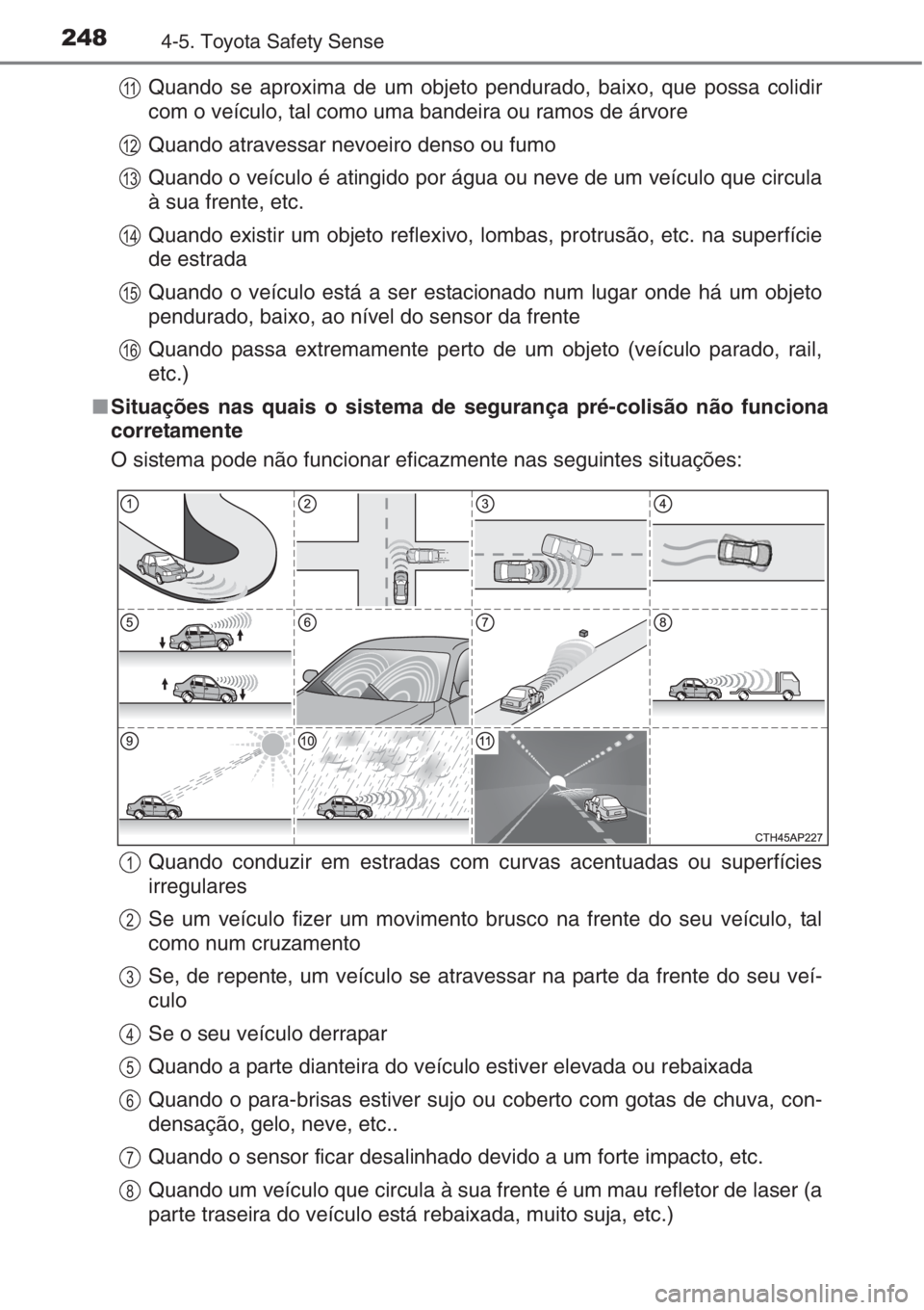 TOYOTA AURIS 2016 Manual de utilização (in Portuguese) 2484-5. Toyota Safety Sense
Quando se aproxima de um objeto pendurado, baixo, que possa colidir
com o veículo, tal como uma bandeira ou ramos de árvore
Quando atravessar nevoeiro denso ou fumo
Quand TOYOTA AURIS 2016 Manual de utilização (in Portuguese) 2484-5. Toyota Safety Sense
Quando se aproxima de um objeto pendurado, baixo, que possa colidir
com o veículo, tal como uma bandeira ou ramos de árvore
Quando atravessar nevoeiro denso ou fumo
Quand