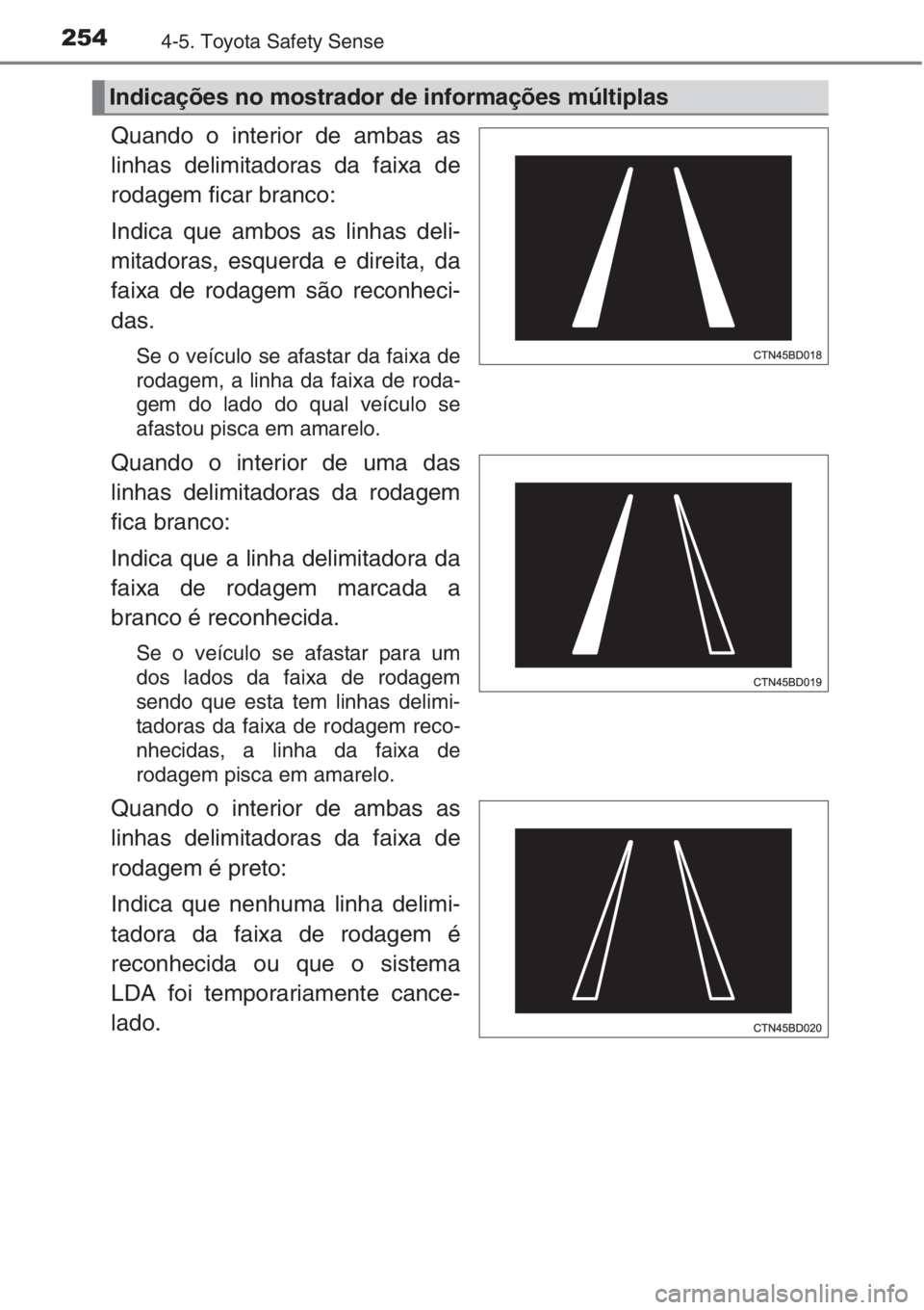 TOYOTA AURIS 2016 Manual de utilização (in Portuguese) 2544-5. Toyota Safety Sense
Quando o interior de ambas as
linhas delimitadoras da faixa de
rodagem ficar branco:
Indica que ambos as linhas deli-
mitadoras, esquerda e direita, da
faixa de rodagem sã TOYOTA AURIS 2016 Manual de utilização (in Portuguese) 2544-5. Toyota Safety Sense
Quando o interior de ambas as
linhas delimitadoras da faixa de
rodagem ficar branco:
Indica que ambos as linhas deli-
mitadoras, esquerda e direita, da
faixa de rodagem sã