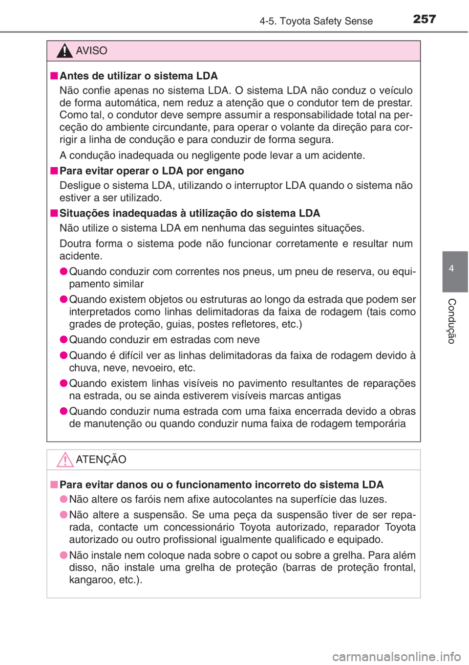 TOYOTA AURIS 2016 Manual de utilização (in Portuguese) 2574-5. Toyota Safety Sense
4
Condução
AV I S O
■Antes de utilizar o sistema LDA
Não confie apenas no sistema LDA. O sistema LDA não conduz o veículo
de forma automática, nem reduz a atenção TOYOTA AURIS 2016 Manual de utilização (in Portuguese) 2574-5. Toyota Safety Sense
4
Condução
AV I S O
■Antes de utilizar o sistema LDA
Não confie apenas no sistema LDA. O sistema LDA não conduz o veículo
de forma automática, nem reduz a atenção