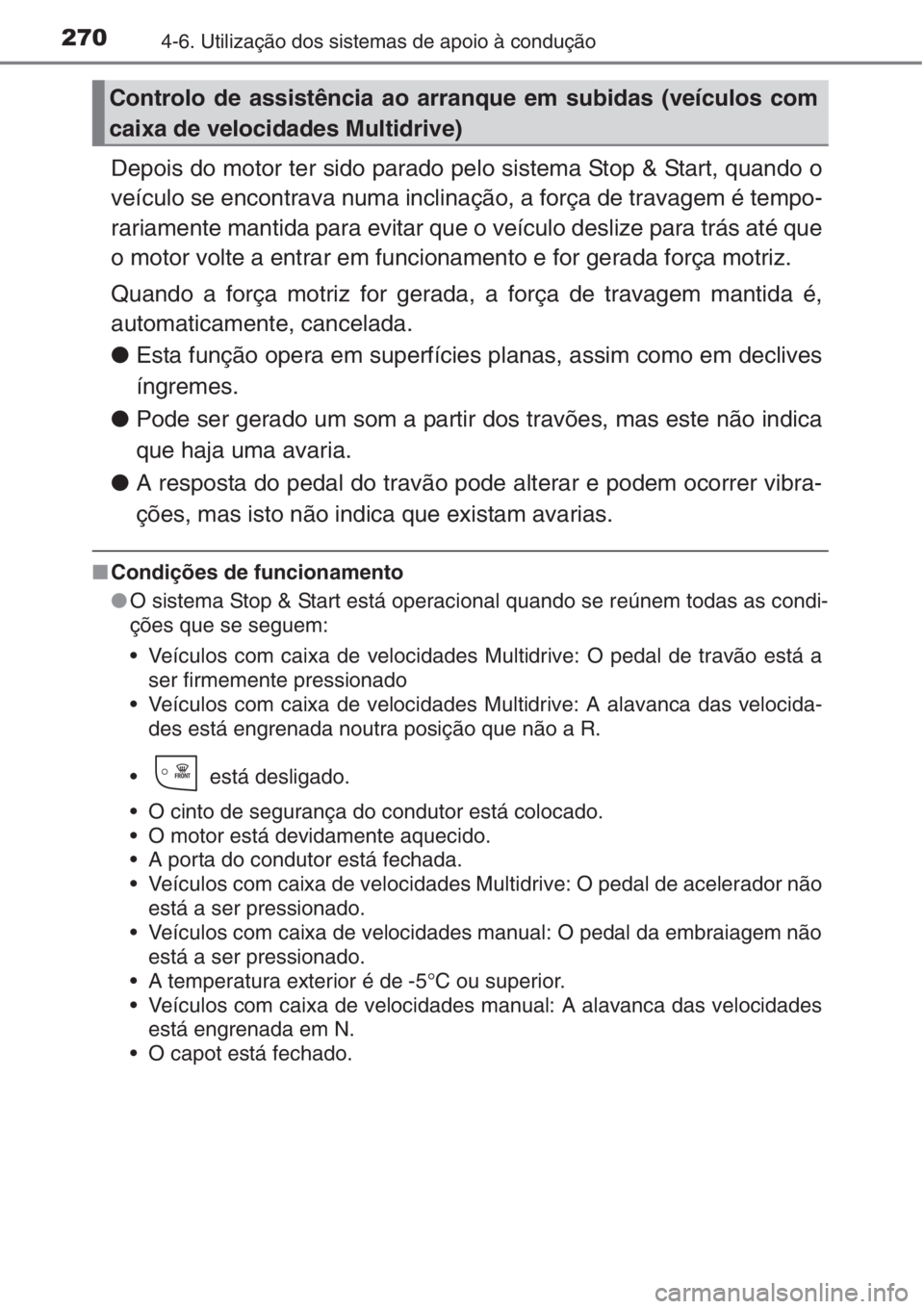 TOYOTA AURIS 2016  Manual de utilização (in Portuguese) 2704-6. Utilização dos sistemas de apoio à condução
Depois do motor ter sido parado pelo sistema Stop & Start, quando o
veículo se encontrava numa inclinação, a força de travagem é tempo-
ra