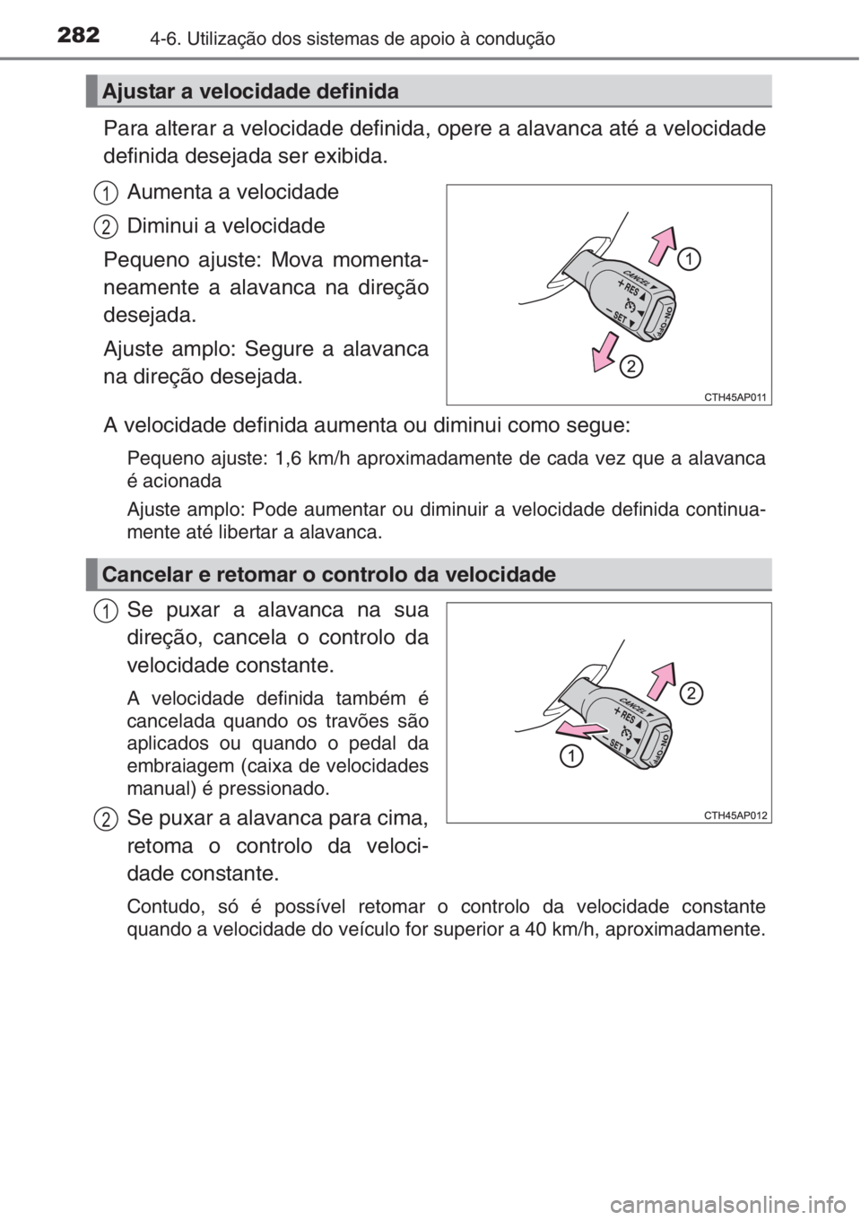 TOYOTA AURIS 2016  Manual de utilização (in Portuguese) 2824-6. Utilização dos sistemas de apoio à condução
Para alterar a velocidade definida, opere a alavanca até a velocidade
definida desejada ser exibida.
Aumenta a velocidade
Diminui a velocidade