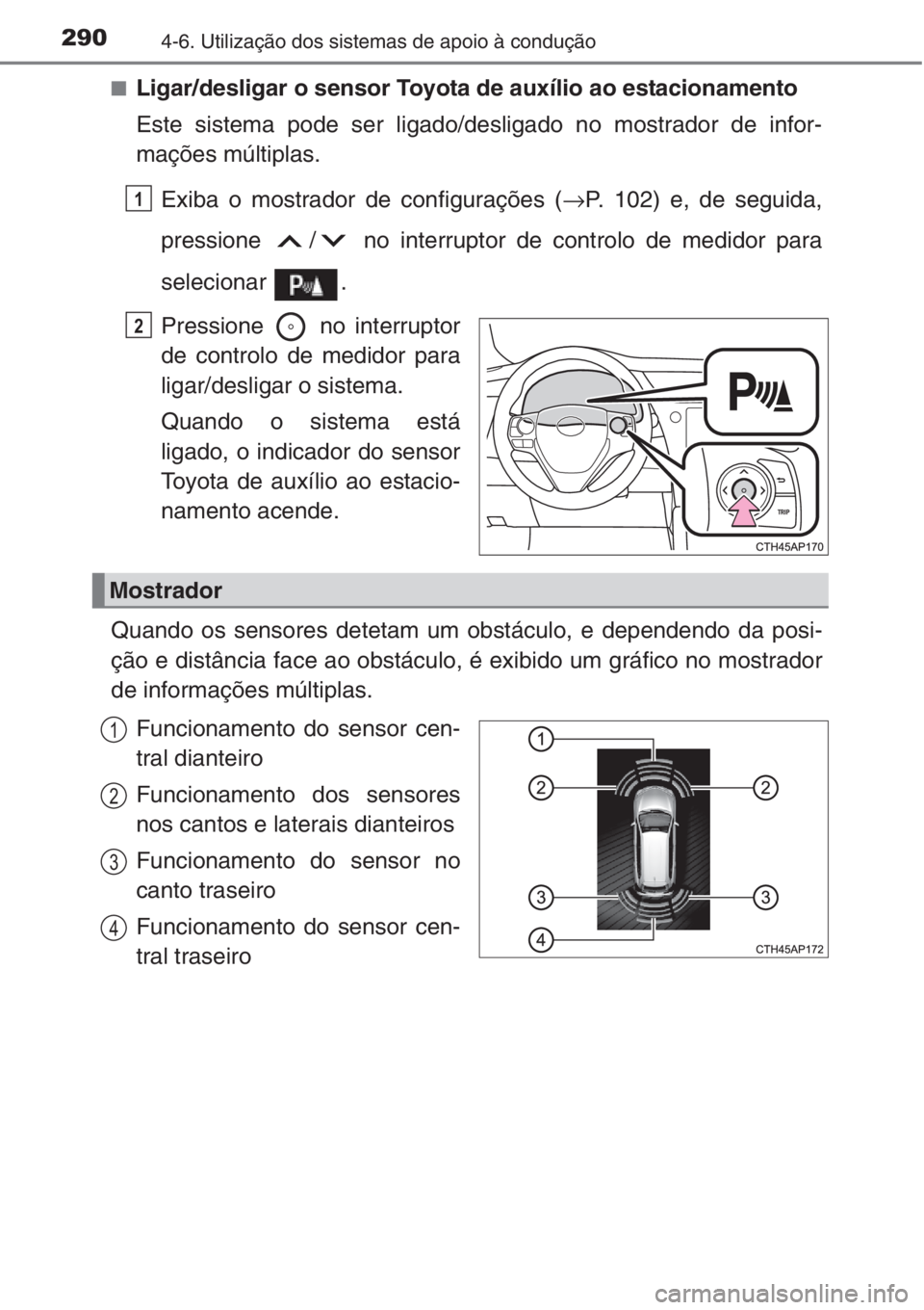 TOYOTA AURIS 2016 Manual de utilização (in Portuguese) 2904-6. Utilização dos sistemas de apoio à condução
■Ligar/desligar o sensor Toyota de auxílio ao estacionamento
Este sistema pode ser ligado/desligado no mostrador de infor-
mações múltipl TOYOTA AURIS 2016 Manual de utilização (in Portuguese) 2904-6. Utilização dos sistemas de apoio à condução
■Ligar/desligar o sensor Toyota de auxílio ao estacionamento
Este sistema pode ser ligado/desligado no mostrador de infor-
mações múltipl
