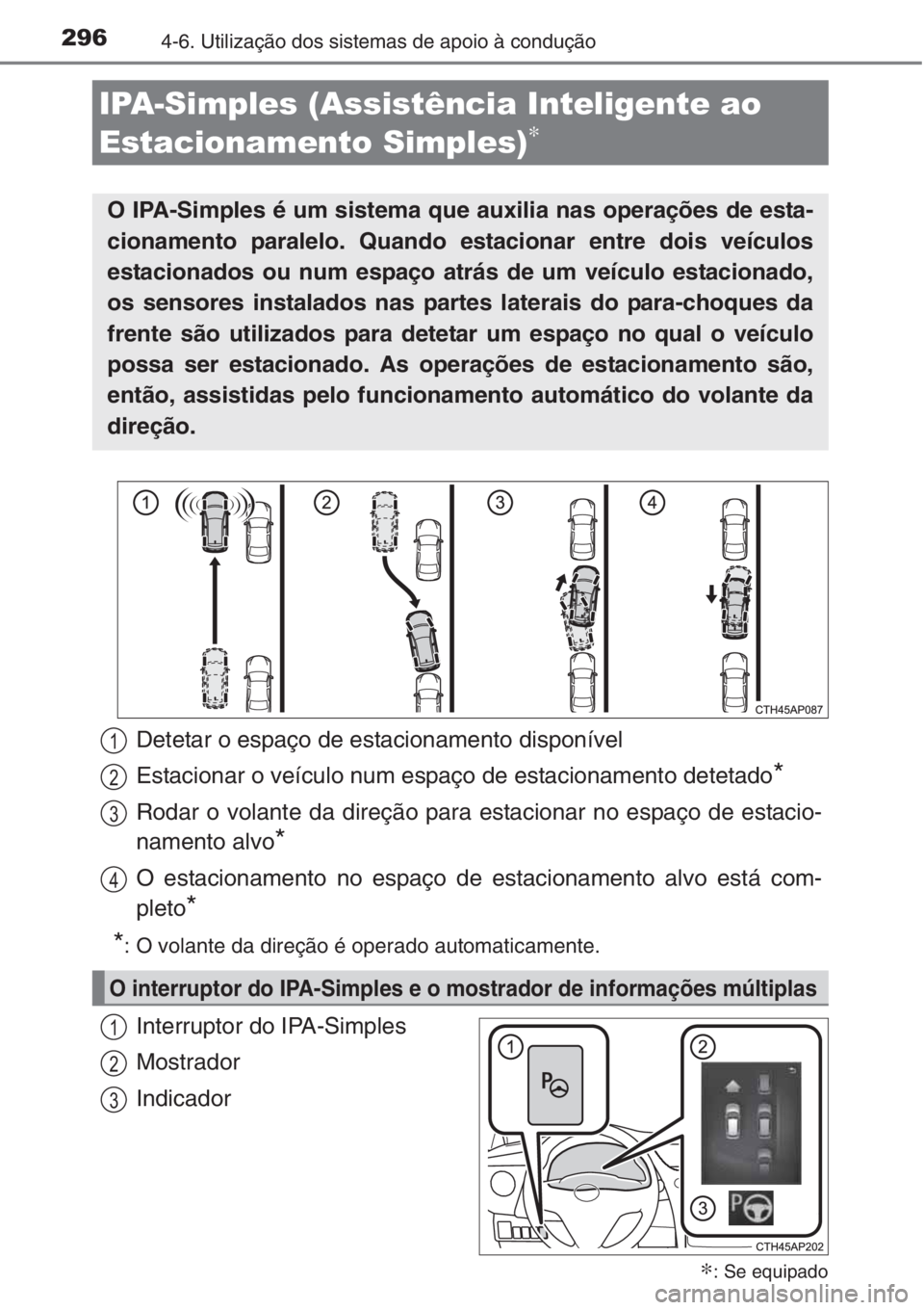 TOYOTA AURIS 2016 Manual de utilização (in Portuguese) 2964-6. Utilização dos sistemas de apoio à condução
Interruptor do IPA-Simples
Mostrador
Indicador
IPA-Simples (Assistência Inteligente ao
Estacionamento Simples)
∗
∗: Se equipado
O IPA-Sim TOYOTA AURIS 2016 Manual de utilização (in Portuguese) 2964-6. Utilização dos sistemas de apoio à condução
Interruptor do IPA-Simples
Mostrador
Indicador
IPA-Simples (Assistência Inteligente ao
Estacionamento Simples)
∗
∗: Se equipado
O IPA-Sim