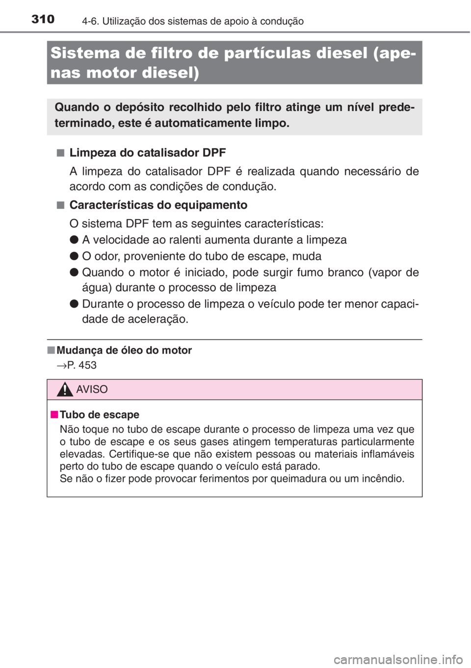 TOYOTA AURIS 2016  Manual de utilização (in Portuguese) 3104-6. Utilização dos sistemas de apoio à condução
■Limpeza do catalisador DPF
A limpeza do catalisador DPF é realizada quando necessário de
acordo com as condições de condução.
■Carac