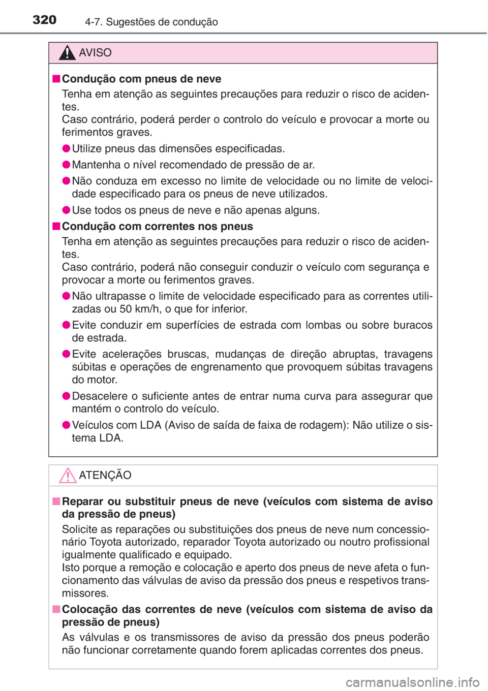 TOYOTA AURIS 2016  Manual de utilização (in Portuguese) 3204-7. Sugestões de condução
AV I S O
■Condução com pneus de neve
Tenha em atenção as seguintes precauções para reduzir o risco de aciden-
tes.
Caso contrário, poderá perder o controlo d