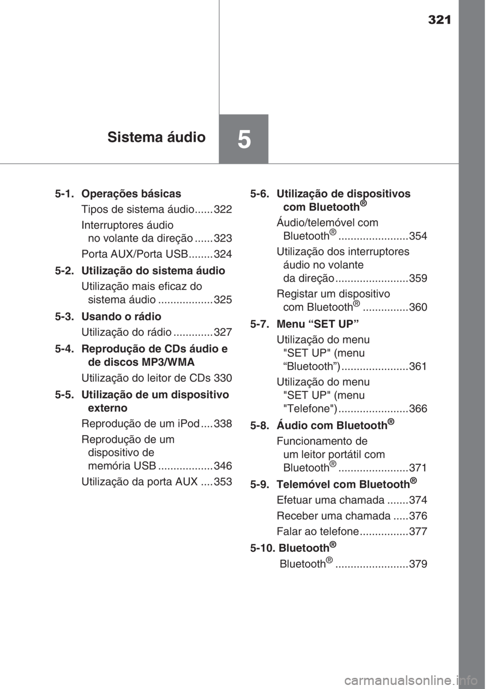 TOYOTA AURIS 2016 Manual de utilização (in Portuguese) 321
5Sistema áudio
5-1. Operações básicas
Tipos de sistema áudio...... 322
Interruptores áudio
no volante da direção ...... 323
Porta AUX/Porta USB........ 324
5-2. Utilização do sistema TOYOTA AURIS 2016 Manual de utilização (in Portuguese) 321
5Sistema áudio
5-1. Operações básicas
Tipos de sistema áudio...... 322
Interruptores áudio
no volante da direção ...... 323
Porta AUX/Porta USB........ 324
5-2. Utilização do sistema