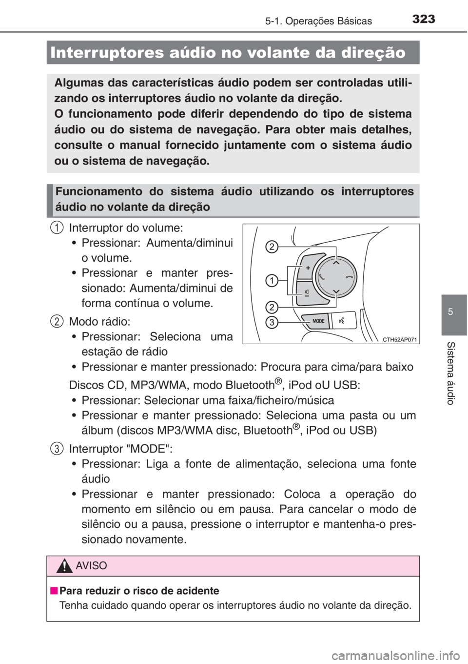 TOYOTA AURIS 2016  Manual de utilização (in Portuguese) 3235-1. Operações Básicas
5
Sistema áudio
Interruptor do volume:
• Pressionar: Aumenta/diminui
o volume.
• Pressionar e manter pres-
sionado: Aumenta/diminui de
forma contínua o volume.
Modo 