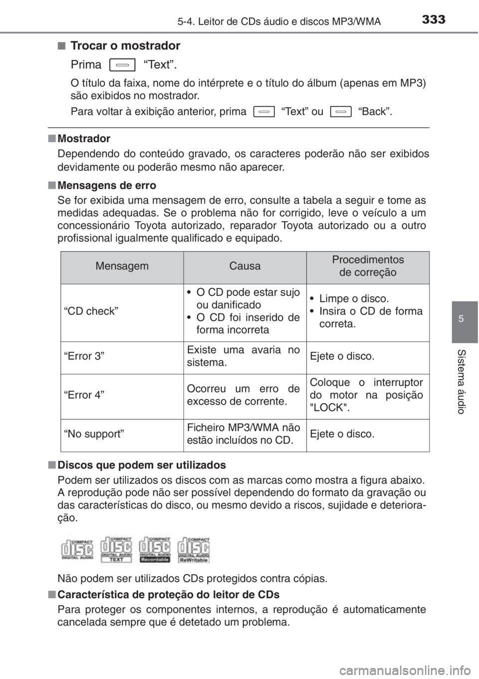 TOYOTA AURIS 2016  Manual de utilização (in Portuguese) 3335-4. Leitor de CDs áudio e discos MP3/WMA
5
Sistema áudio
■Trocar o mostrador
Prima  “Text”.
O título da faixa, nome do intérprete e o título do álbum (apenas em MP3)
são exibidos no m