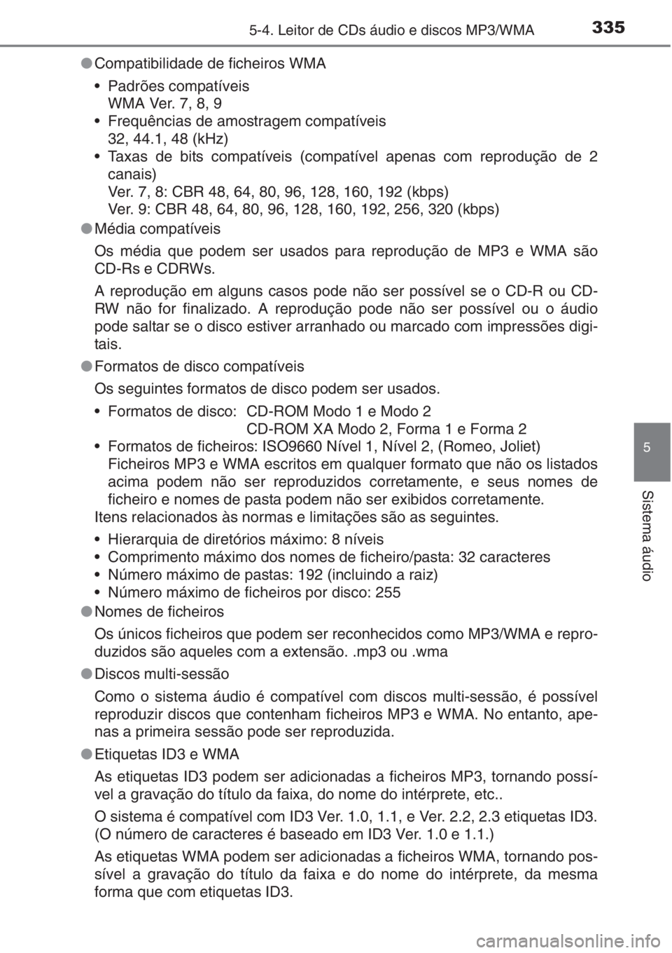 TOYOTA AURIS 2016  Manual de utilização (in Portuguese) 3355-4. Leitor de CDs áudio e discos MP3/WMA
5
Sistema áudio
●Compatibilidade de ficheiros WMA
• Padrões compatíveis
WMA Ver. 7, 8, 9
• Frequências de amostragem compatíveis
32, 44.1, 48 (