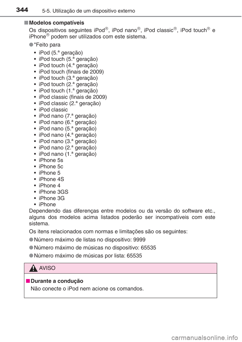 TOYOTA AURIS 2016  Manual de utilização (in Portuguese) 3445-5. Utilização de um dispositivo externo
■Modelos compatíveis
Os dispositivos seguintes iPod�£, iPod nano�£, iPod classic�£, iPod touch�£ e
iPhone�£ podem ser utilizados com este sistema