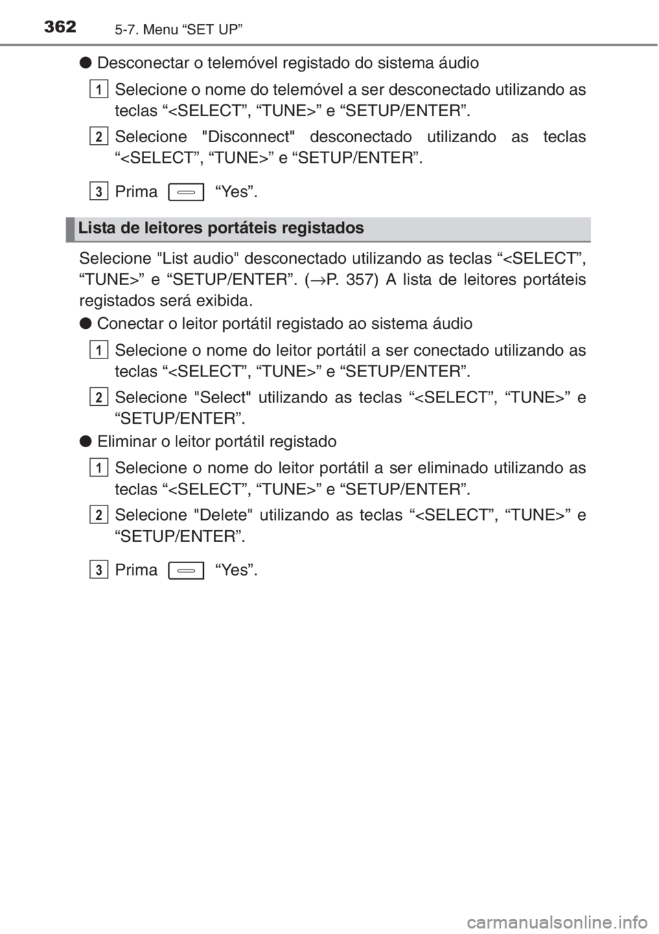 TOYOTA AURIS 2016  Manual de utilização (in Portuguese) 3625-7. Menu “SET UP”
●Desconectar o telemóvel registado do sistema áudio
Selecione o nome do telemóvel a ser desconectado utilizando as
teclas “<SELECT”, “TUNE>” e “SETUP/ENTER”.