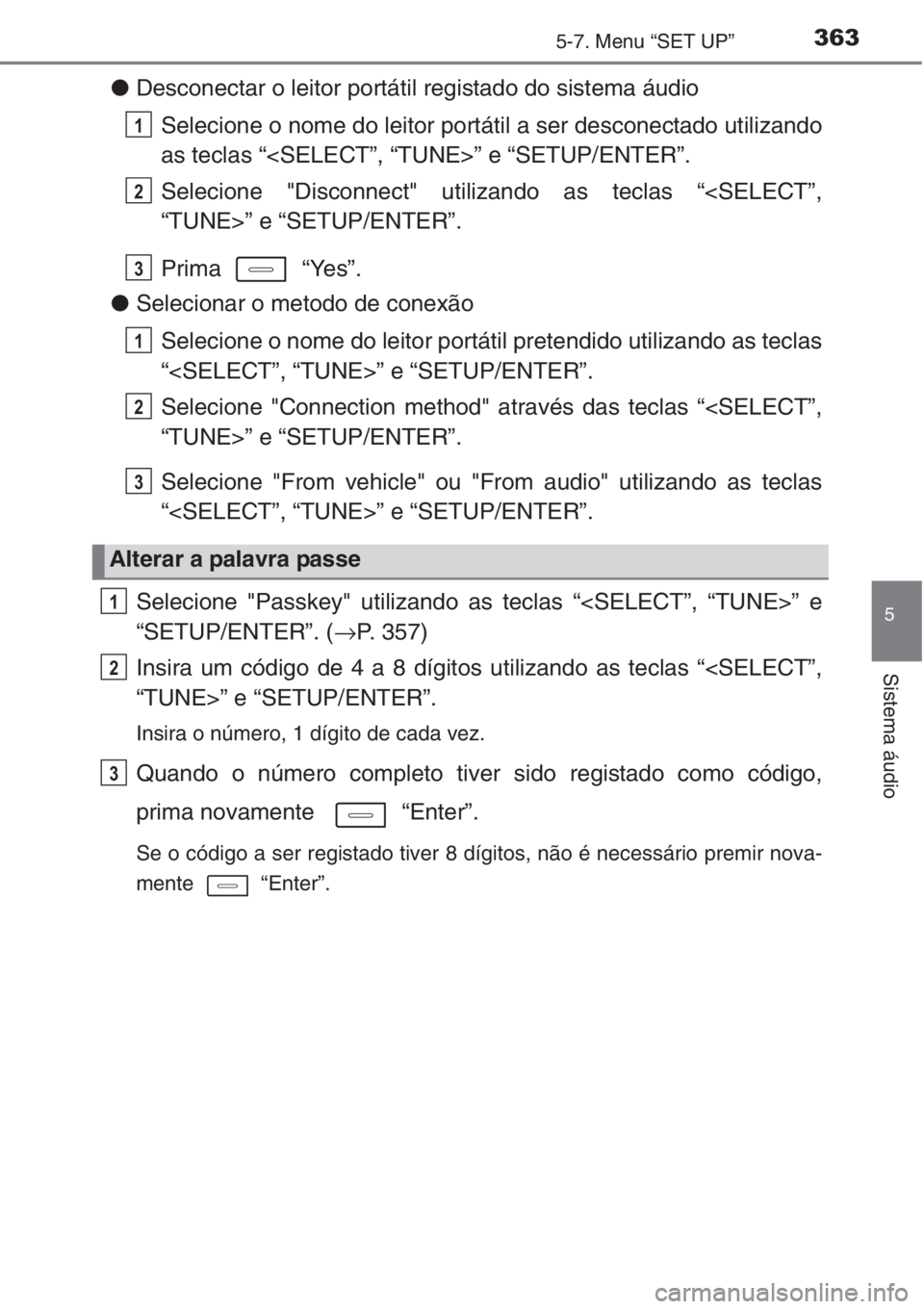 TOYOTA AURIS 2016 Manual de utilização (in Portuguese) 3635-7. Menu “SET UP”
5
Sistema áudio
●Desconectar o leitor portátil registado do sistema áudio
Selecione o nome do leitor portátil a ser desconectado utilizando
as teclas “<SELECT”, “ TOYOTA AURIS 2016 Manual de utilização (in Portuguese) 3635-7. Menu “SET UP”
5
Sistema áudio
●Desconectar o leitor portátil registado do sistema áudio
Selecione o nome do leitor portátil a ser desconectado utilizando
as teclas “<SELECT”, “