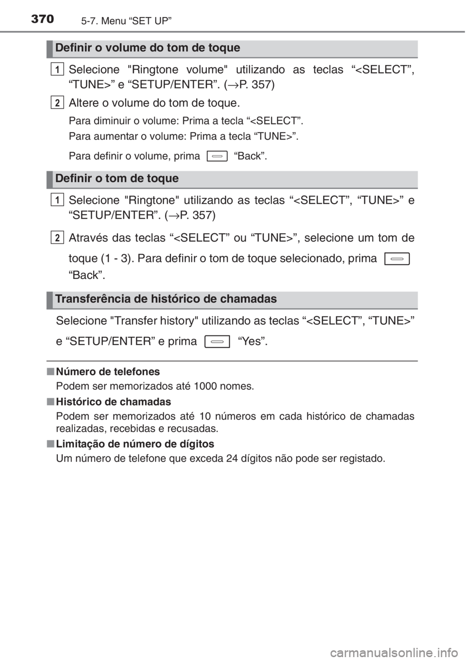 TOYOTA AURIS 2016  Manual de utilização (in Portuguese) 3705-7. Menu “SET UP”
Selecione "Ringtone volume" utilizando as teclas “<SELECT”,
“TUNE>” e “SETUP/ENTER”. (→P. 357)
Altere o volume do tom de toque.
Para diminuir o volume: 