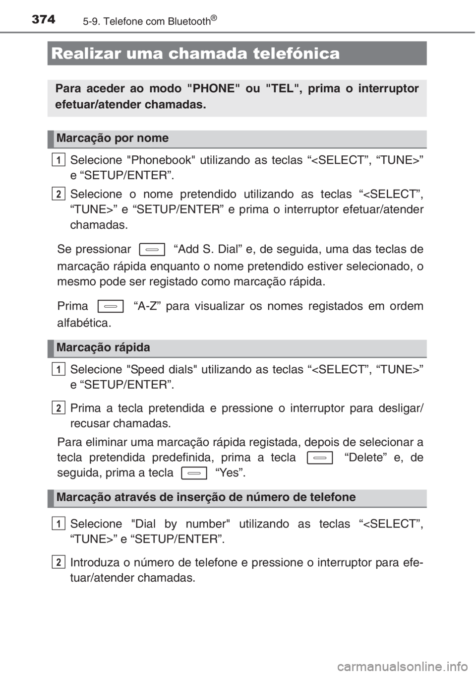 TOYOTA AURIS 2016  Manual de utilização (in Portuguese) 3745-9. Telefone com Bluetooth®
Selecione "Phonebook" utilizando as teclas “<SELECT”, “TUNE>”
e “SETUP/ENTER”.
Selecione o nome pretendido utilizando as teclas “<SELECT”,
“T
