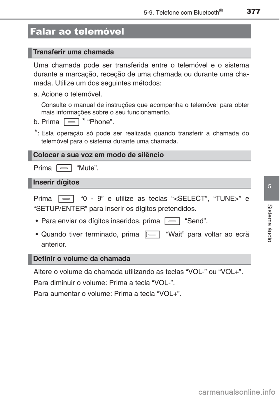 TOYOTA AURIS 2016  Manual de utilização (in Portuguese) 3775-9. Telefone com Bluetooth®
5
Sistema áudio
Uma chamada pode ser transferida entre o telemóvel e o sistema
durante a marcação, receção de uma chamada ou durante uma cha-
mada. Utilize um do