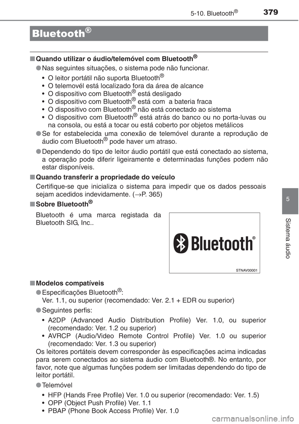 TOYOTA AURIS 2016  Manual de utilização (in Portuguese) 379
5
Sistema áudio
5-10. Bluetooth®
■Quando utilizar o áudio/telemóvel com Bluetooth®
●Nas seguintes situações, o sistema pode não funcionar.
• O leitor portátil não suporta Bluetooth