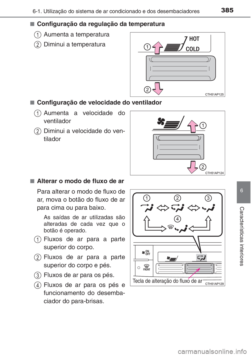 TOYOTA AURIS 2016  Manual de utilização (in Portuguese) 3856-1. Utilização do sistema de ar condicionado e dos desembaciadores
6
Características interiores
■Configuração da regulação da temperatura
Aumenta a temperatura
Diminui a temperatura
■Co