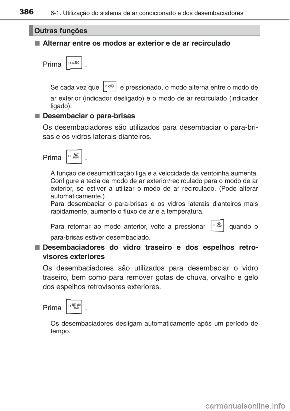 TOYOTA AURIS 2016  Manual de utilização (in Portuguese) 3866-1. Utilização do sistema de ar condicionado e dos desembaciadores
■Alternar entre os modos ar exterior e de ar recirculado
Prima .
Se cada vez que   é pressionado, o modo alterna entre o mod