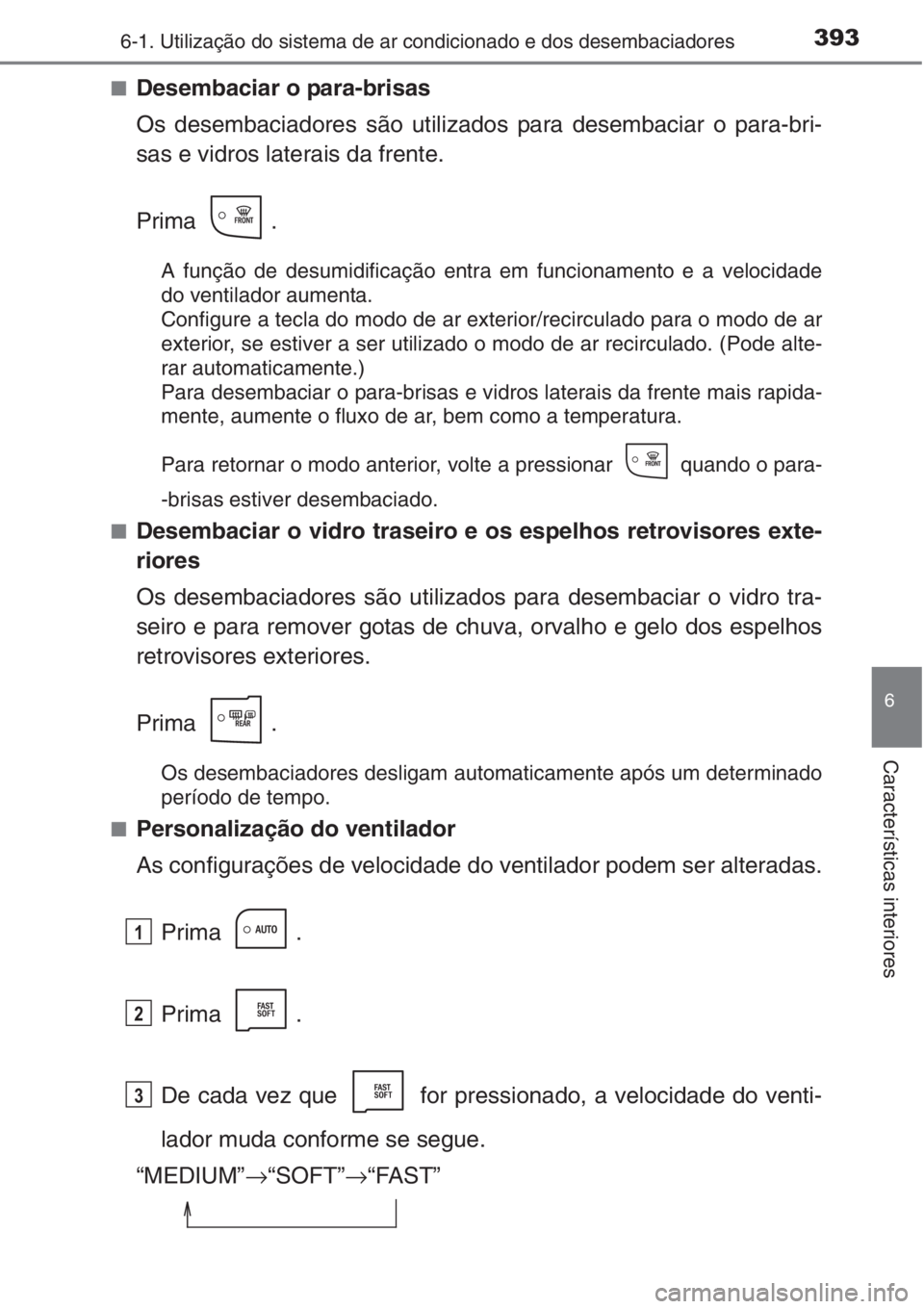 TOYOTA AURIS 2016  Manual de utilização (in Portuguese) 3936-1. Utilização do sistema de ar condicionado e dos desembaciadores
6
Características interiores
■Desembaciar o para-brisas
Os desembaciadores são utilizados para desembaciar o para-bri-
sas 