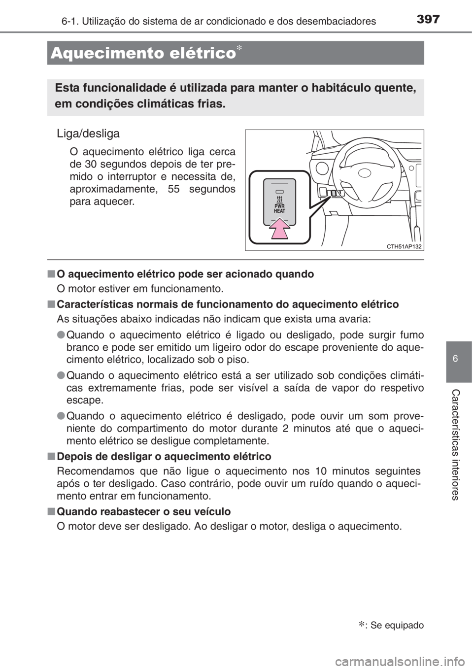 TOYOTA AURIS 2016  Manual de utilização (in Portuguese) 3976-1. Utilização do sistema de ar condicionado e dos desembaciadores
6
Características interiores
Liga/desliga
O aquecimento elétrico liga cerca
de 30 segundos depois de ter pre-
mido o interrup