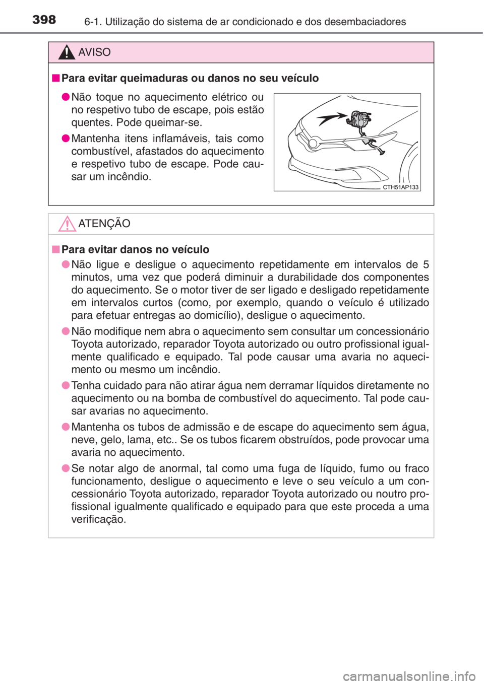 TOYOTA AURIS 2016  Manual de utilização (in Portuguese) 3986-1. Utilização do sistema de ar condicionado e dos desembaciadores
AV I S O
■Para evitar queimaduras ou danos no seu veículo
ATENÇÃO
■Para evitar danos no veículo
●Não ligue e desligu