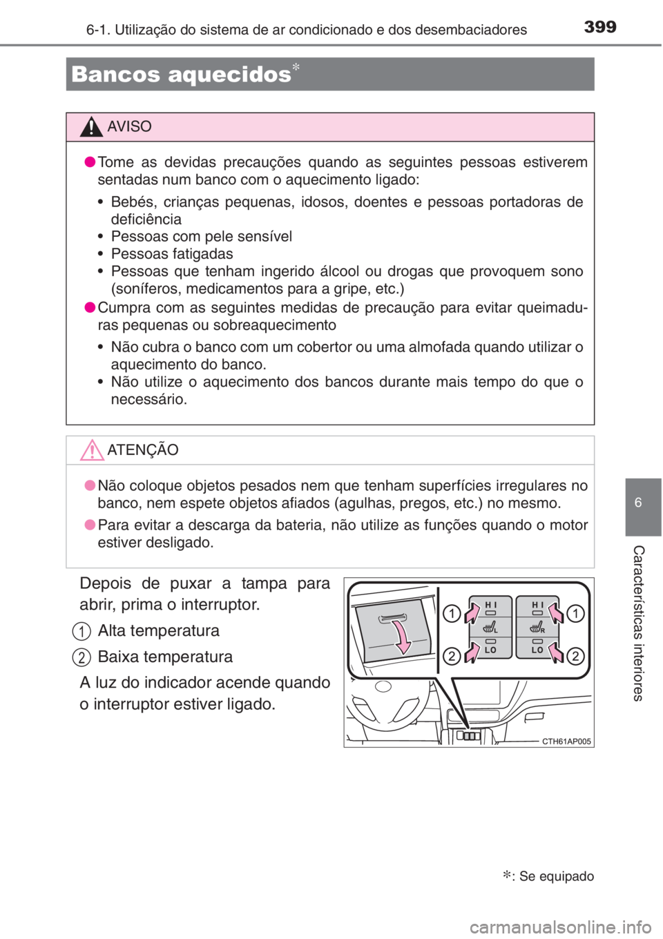 TOYOTA AURIS 2016  Manual de utilização (in Portuguese) 3996-1. Utilização do sistema de ar condicionado e dos desembaciadores
6
Características interiores
Depois de puxar a tampa para
abrir, prima o interruptor.
Alta temperatura
Baixa temperatura
A luz