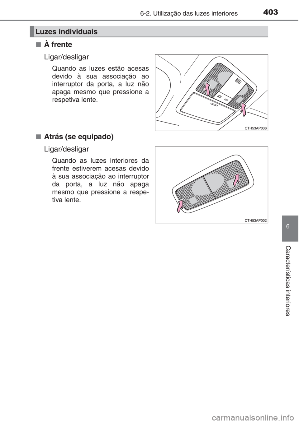 TOYOTA AURIS 2016  Manual de utilização (in Portuguese) 4036-2. Utilização das luzes interiores
6
Características interiores
■À frente
Ligar/desligar
Quando as luzes estão acesas
devido à sua associação ao
interruptor da porta, a luz não
apaga m