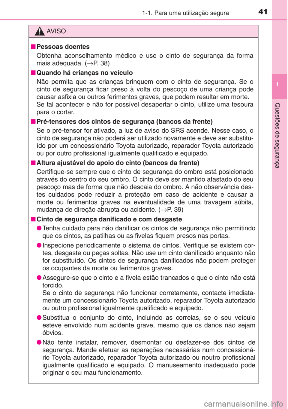 TOYOTA AURIS 2016  Manual de utilização (in Portuguese) 411-1. Para uma utilização segura
1
Questões de segurança
AV I S O
■Pessoas doentes
Obtenha aconselhamento médico e use o cinto de segurança da forma
mais adequada. (→P.  3 8 )
■Quando há