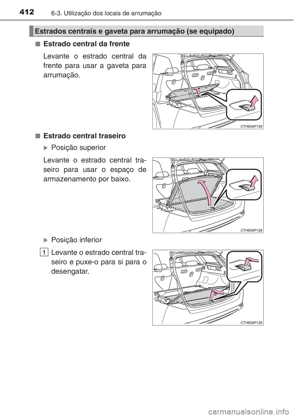 TOYOTA AURIS 2016  Manual de utilização (in Portuguese) 4126-3. Utilização dos locais de arrumação
■Estrado central da frente
Levante o estrado central da
frente para usar a gaveta para
arrumação.
■Estrado central traseiro
�XPosição superior
Le