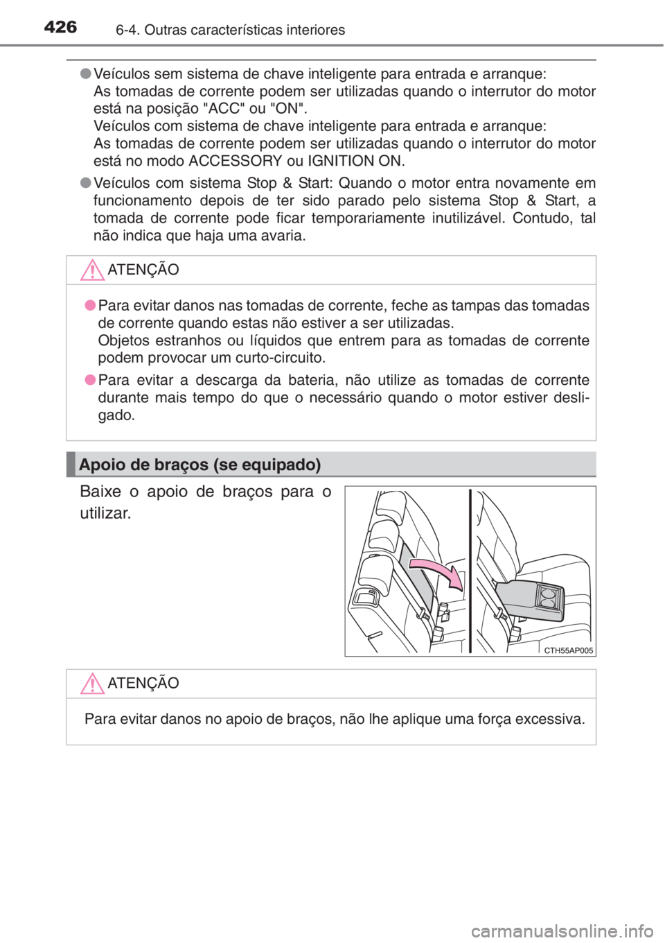 TOYOTA AURIS 2016  Manual de utilização (in Portuguese) 4266-4. Outras características interiores
●Veículos sem sistema de chave inteligente para entrada e arranque:
As tomadas de corrente podem ser utilizadas quando o interrutor do motor
está na posi