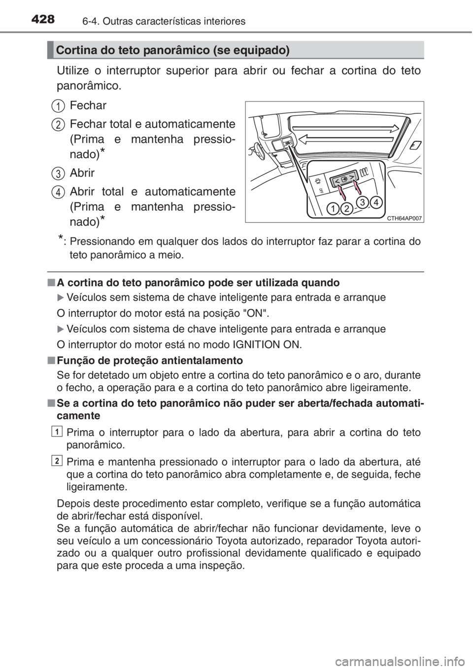 TOYOTA AURIS 2016  Manual de utilização (in Portuguese) 4286-4. Outras características interiores
Utilize o interruptor superior para abrir ou fechar a cortina do teto
panorâmico.
Fechar
Fechar total e automaticamente
(Prima e mantenha pressio-
nado)
*
A
