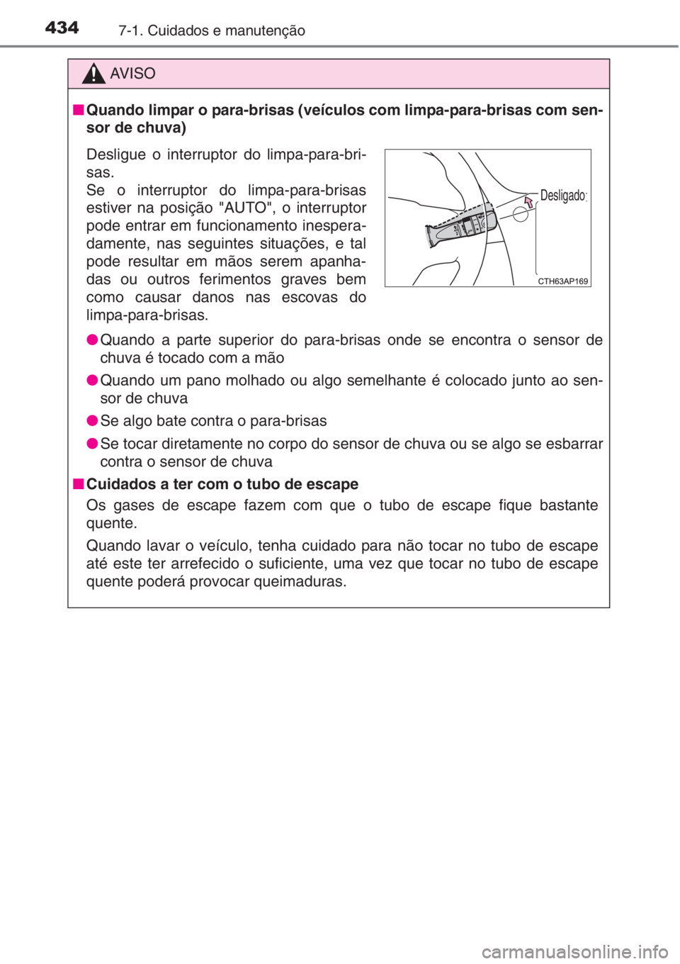 TOYOTA AURIS 2016 Manual de utilização (in Portuguese) 4347-1. Cuidados e manutenção
AV I S O
■Quando limpar o para-brisas (veículos com limpa-para-brisas com sen-
sor de chuva)
●Quando a parte superior do para-brisas onde se encontra o sensor de
c TOYOTA AURIS 2016 Manual de utilização (in Portuguese) 4347-1. Cuidados e manutenção
AV I S O
■Quando limpar o para-brisas (veículos com limpa-para-brisas com sen-
sor de chuva)
●Quando a parte superior do para-brisas onde se encontra o sensor de
c