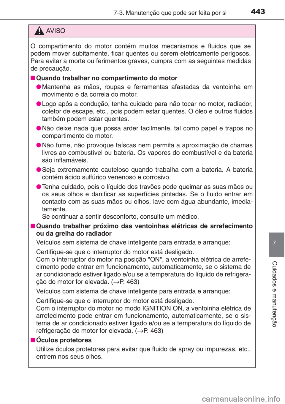 TOYOTA AURIS 2016 Manual de utilização (in Portuguese) 4437-3. Manutenção que pode ser feita por si
7
Cuidados e manutenção
AV I S O
O compartimento do motor contém muitos mecanismos e fluidos que se
podem mover subitamente, ficar quentes ou serem el TOYOTA AURIS 2016 Manual de utilização (in Portuguese) 4437-3. Manutenção que pode ser feita por si
7
Cuidados e manutenção
AV I S O
O compartimento do motor contém muitos mecanismos e fluidos que se
podem mover subitamente, ficar quentes ou serem el