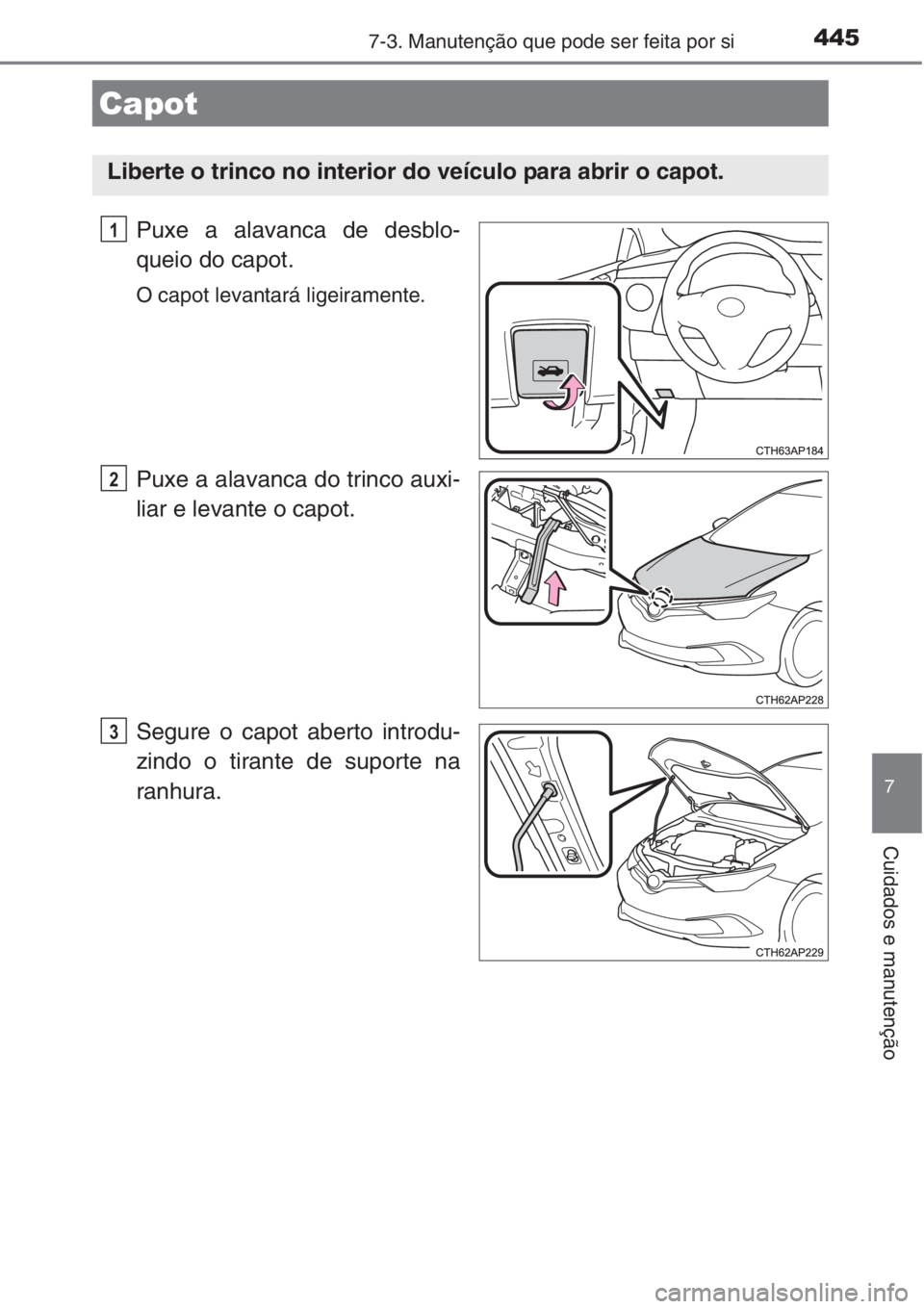 TOYOTA AURIS 2016 Manual de utilização (in Portuguese) 4457-3. Manutenção que pode ser feita por si
7
Cuidados e manutenção
Puxe a alavanca de desblo-
queio do capot.
O capot levantará ligeiramente.
Puxe a alavanca do trinco auxi-
liar e levante o ca TOYOTA AURIS 2016 Manual de utilização (in Portuguese) 4457-3. Manutenção que pode ser feita por si
7
Cuidados e manutenção
Puxe a alavanca de desblo-
queio do capot.
O capot levantará ligeiramente.
Puxe a alavanca do trinco auxi-
liar e levante o ca