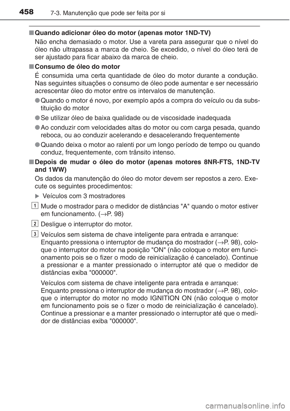 TOYOTA AURIS 2016  Manual de utilização (in Portuguese) 4587-3. Manutenção que pode ser feita por si
■Quando adicionar óleo do motor (apenas motor 1ND-TV)
Não encha demasiado o motor. Use a vareta para assegurar que o nível do
óleo não ultrapassa 