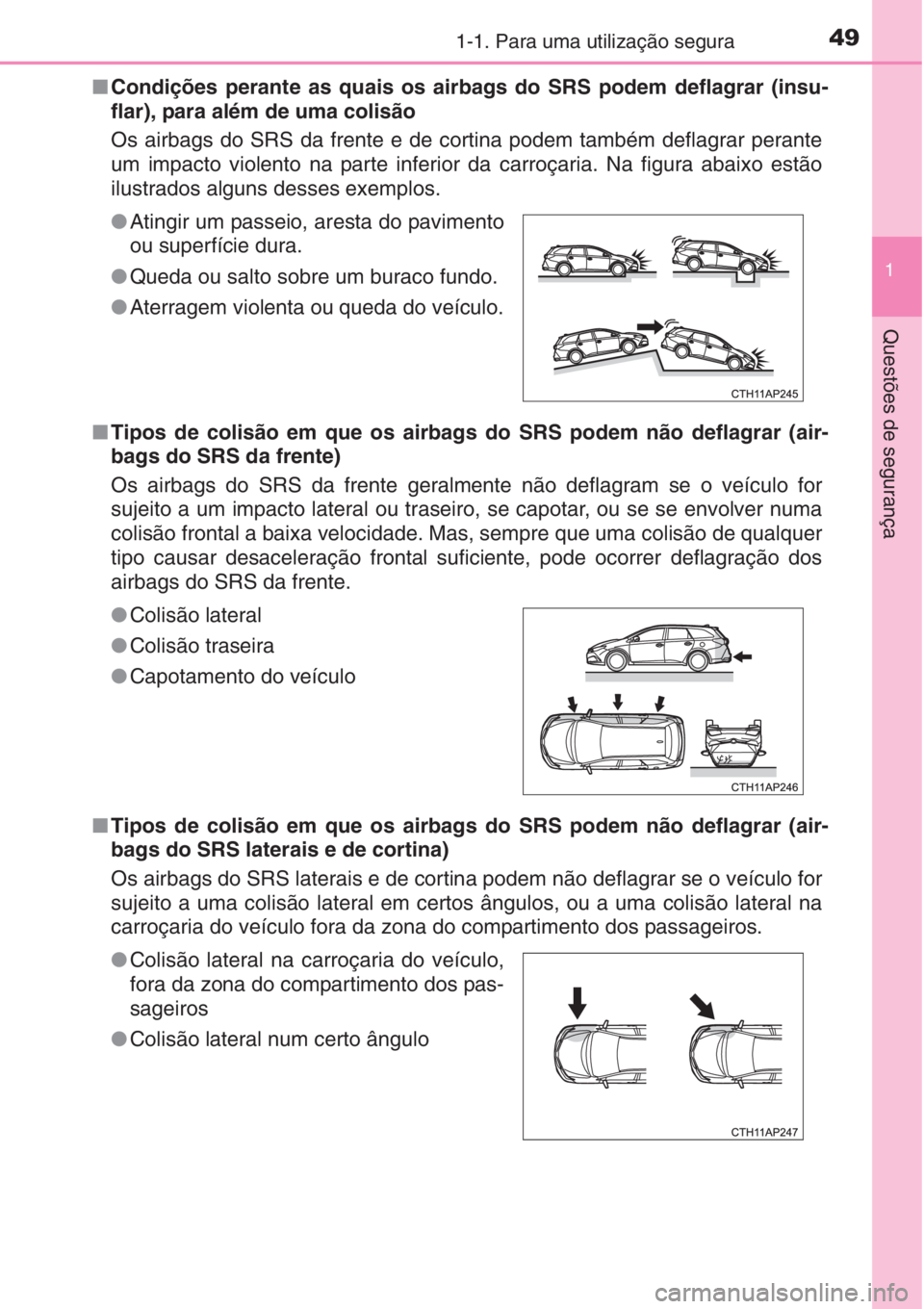TOYOTA AURIS 2016  Manual de utilização (in Portuguese) 491-1. Para uma utilização segura
1
Questões de segurança
■Condições perante as quais os airbags do SRS podem deflagrar (insu-
flar), para além de uma colisão 
Os airbags do SRS da frente e 