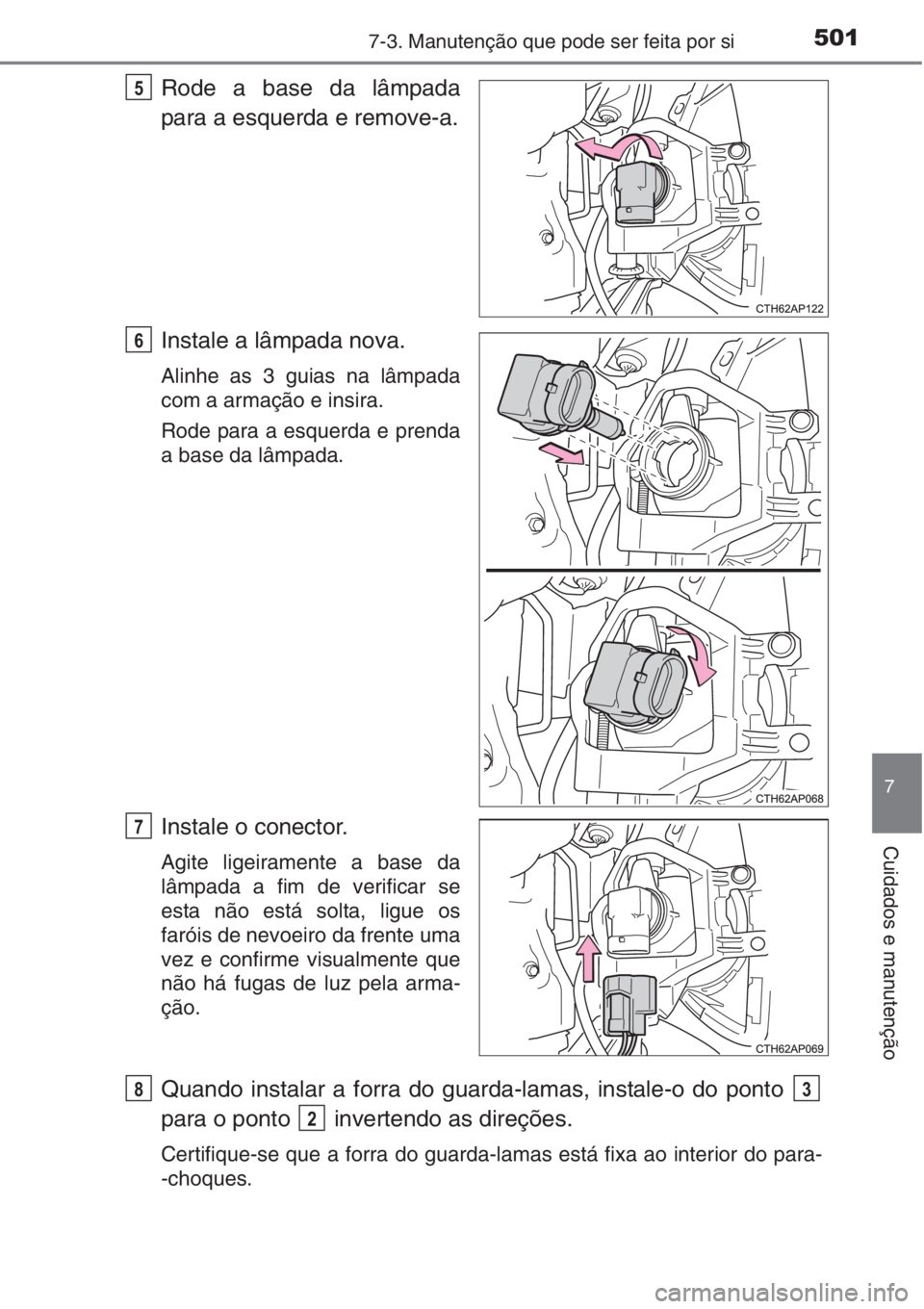 TOYOTA AURIS 2016 Manual de utilização (in Portuguese) 5017-3. Manutenção que pode ser feita por si
7
Cuidados e manutenção
Rode a base da lâmpada
para a esquerda e remove-a.
Instale a lâmpada nova.
Alinhe as 3 guias na lâmpada
com a armação e in TOYOTA AURIS 2016 Manual de utilização (in Portuguese) 5017-3. Manutenção que pode ser feita por si
7
Cuidados e manutenção
Rode a base da lâmpada
para a esquerda e remove-a.
Instale a lâmpada nova.
Alinhe as 3 guias na lâmpada
com a armação e in
