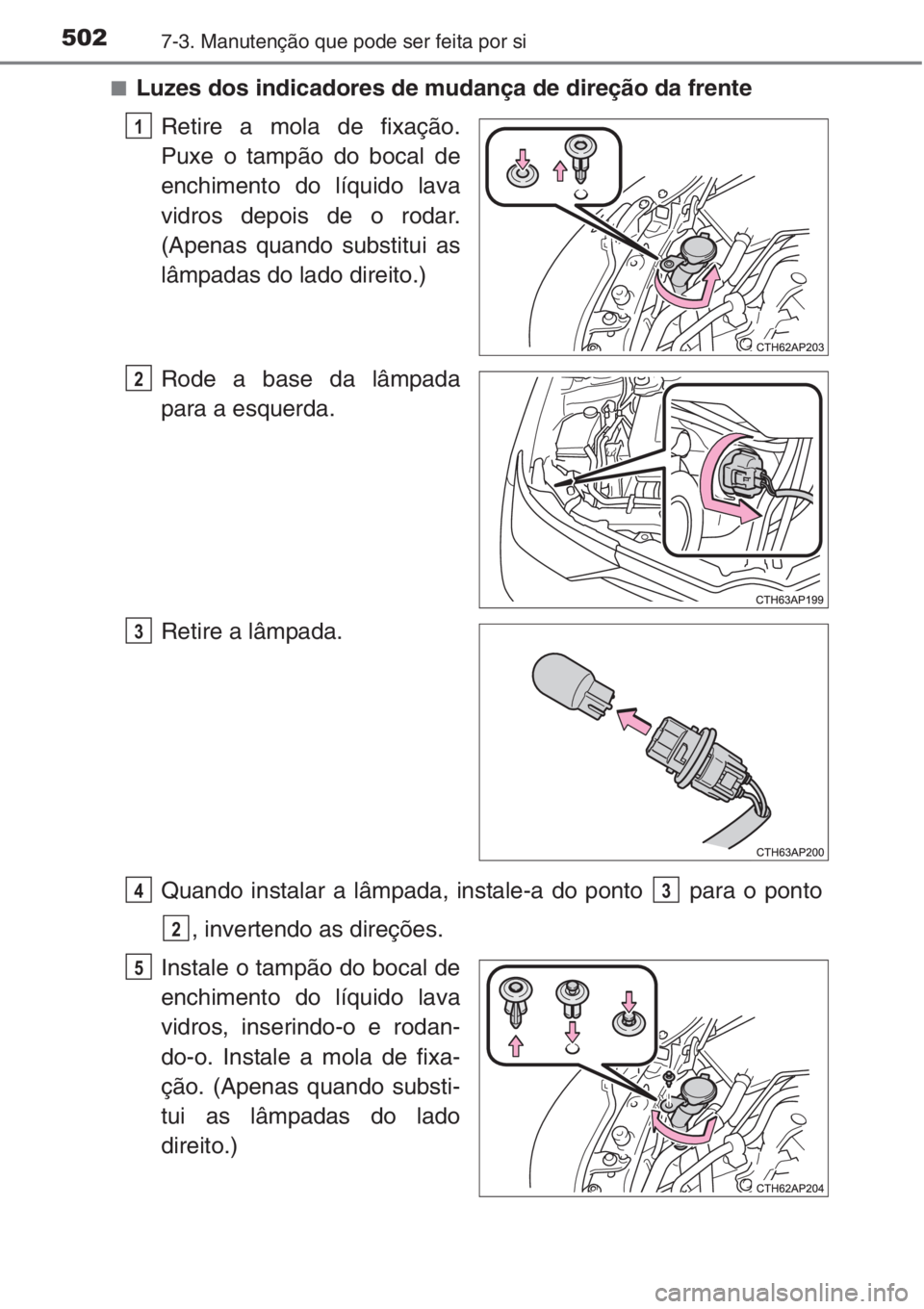 TOYOTA AURIS 2016 Manual de utilização (in Portuguese) 5027-3. Manutenção que pode ser feita por si
■Luzes dos indicadores de mudança de direção da frente
Retire a mola de fixação.
Puxe o tampão do bocal de
enchimento do líquido lava
vidros dep TOYOTA AURIS 2016 Manual de utilização (in Portuguese) 5027-3. Manutenção que pode ser feita por si
■Luzes dos indicadores de mudança de direção da frente
Retire a mola de fixação.
Puxe o tampão do bocal de
enchimento do líquido lava
vidros dep