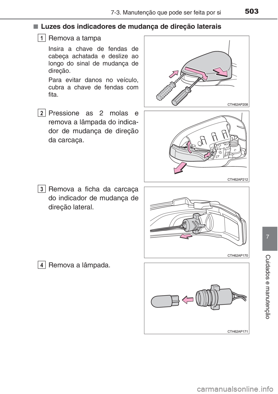 TOYOTA AURIS 2016 Manual de utilização (in Portuguese) 5037-3. Manutenção que pode ser feita por si
7
Cuidados e manutenção
■Luzes dos indicadores de mudança de direção laterais
Remova a tampa
Insira a chave de fendas de
cabeça achatada e desliz TOYOTA AURIS 2016 Manual de utilização (in Portuguese) 5037-3. Manutenção que pode ser feita por si
7
Cuidados e manutenção
■Luzes dos indicadores de mudança de direção laterais
Remova a tampa
Insira a chave de fendas de
cabeça achatada e desliz