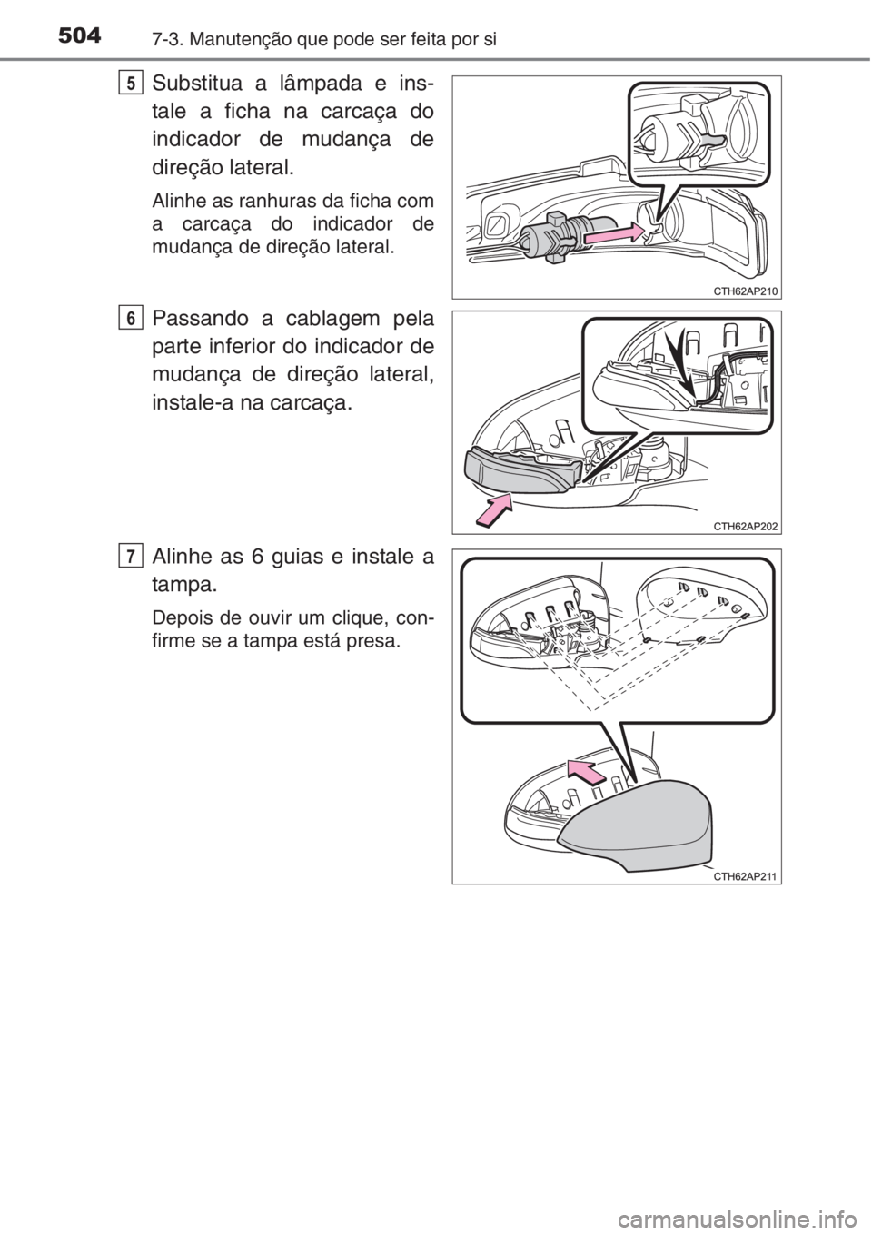 TOYOTA AURIS 2016 Manual de utilização (in Portuguese) 5047-3. Manutenção que pode ser feita por si
Substitua a lâmpada e ins-
tale a ficha na carcaça do
indicador de mudança de
direção lateral.
Alinhe as ranhuras da ficha com
a carcaça do indicad TOYOTA AURIS 2016 Manual de utilização (in Portuguese) 5047-3. Manutenção que pode ser feita por si
Substitua a lâmpada e ins-
tale a ficha na carcaça do
indicador de mudança de
direção lateral.
Alinhe as ranhuras da ficha com
a carcaça do indicad