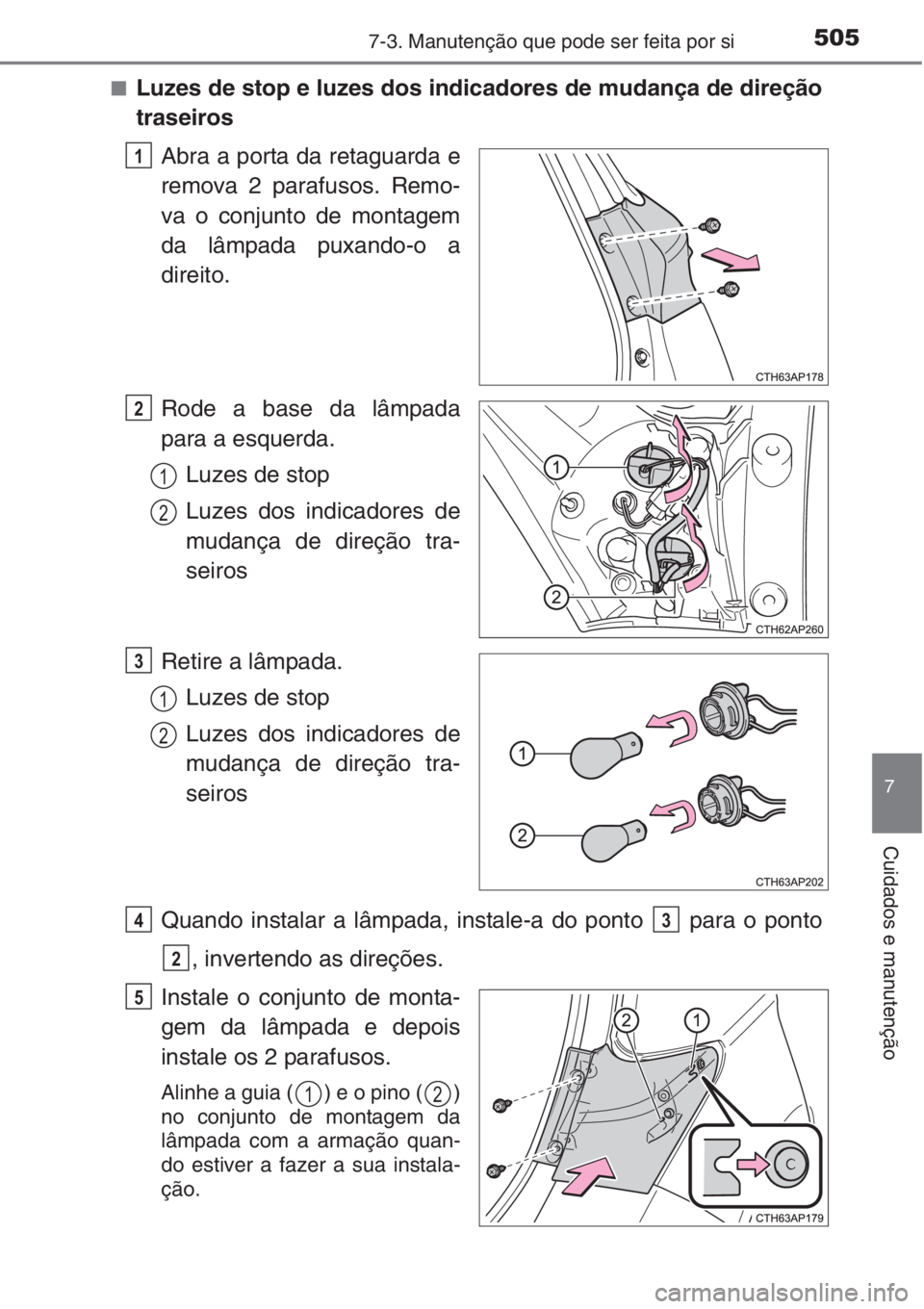 TOYOTA AURIS 2016 Manual de utilização (in Portuguese) 5057-3. Manutenção que pode ser feita por si
7
Cuidados e manutenção
■Luzes de stop e luzes dos indicadores de mudança de direção
traseiros
Abra a porta da retaguarda e
remova 2 parafusos. Re TOYOTA AURIS 2016 Manual de utilização (in Portuguese) 5057-3. Manutenção que pode ser feita por si
7
Cuidados e manutenção
■Luzes de stop e luzes dos indicadores de mudança de direção
traseiros
Abra a porta da retaguarda e
remova 2 parafusos. Re