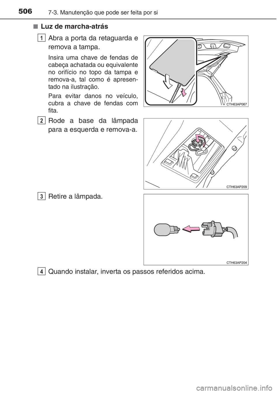 TOYOTA AURIS 2016 Manual de utilização (in Portuguese) 5067-3. Manutenção que pode ser feita por si
■Luz de marcha-atrás
Abra a porta da retaguarda e
remova a tampa.
Insira uma chave de fendas de
cabeça achatada ou equivalente
no orifício no topo d TOYOTA AURIS 2016 Manual de utilização (in Portuguese) 5067-3. Manutenção que pode ser feita por si
■Luz de marcha-atrás
Abra a porta da retaguarda e
remova a tampa.
Insira uma chave de fendas de
cabeça achatada ou equivalente
no orifício no topo d
