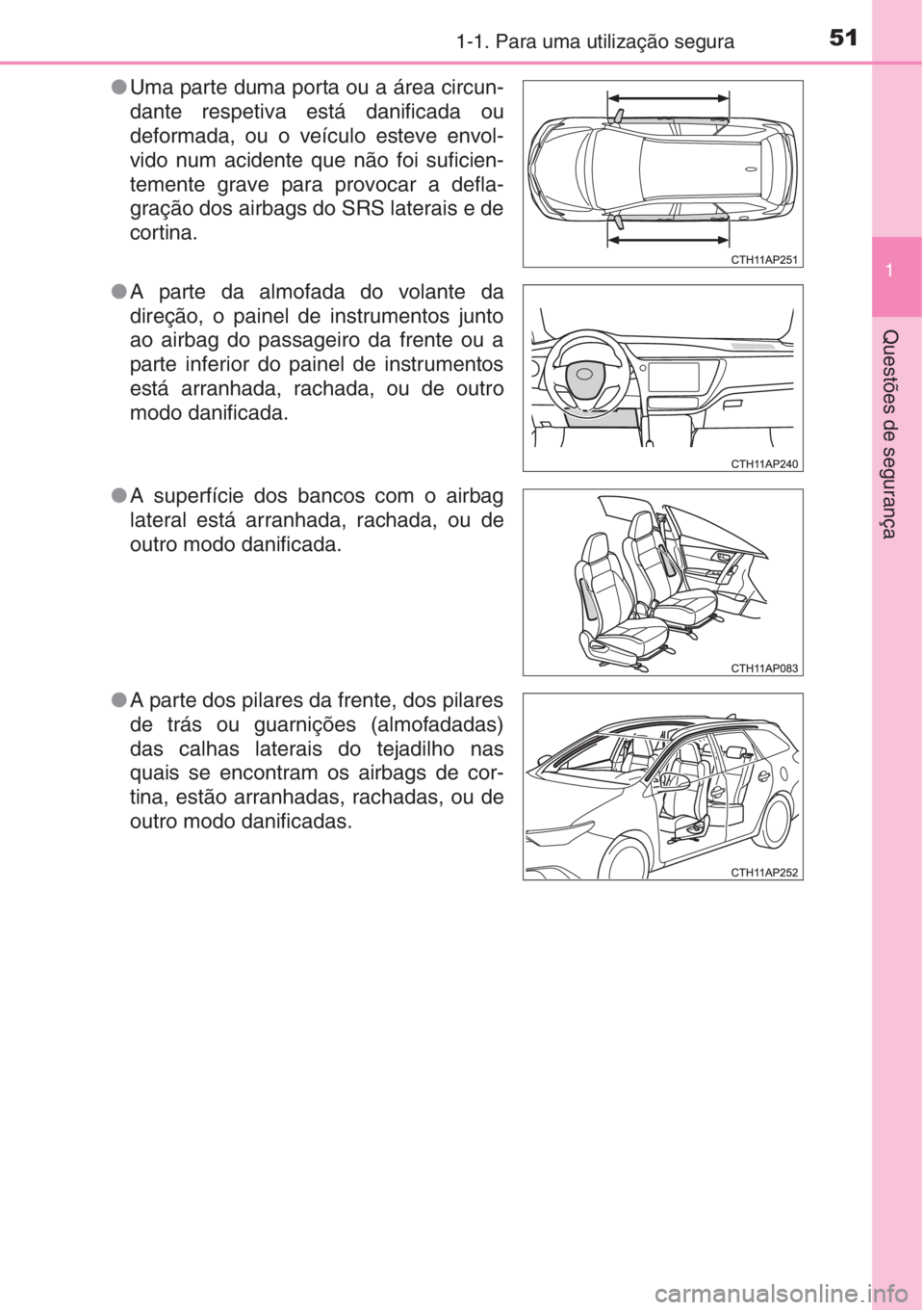 TOYOTA AURIS 2016  Manual de utilização (in Portuguese) 511-1. Para uma utilização segura
1
Questões de segurança
●Uma parte duma porta ou a área circun-
dante respetiva está danificada ou
deformada, ou o veículo esteve envol-
vido num acidente qu