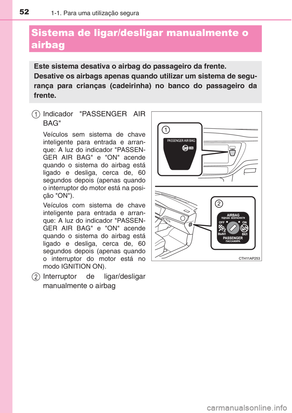 TOYOTA AURIS 2016  Manual de utilização (in Portuguese) 521-1. Para uma utilização segura
Indicador "PASSENGER AIR
BAG"
Veículos sem sistema de chave
inteligente para entrada e arran-
que: A luz do indicador "PASSEN-
GER AIR BAG" e "