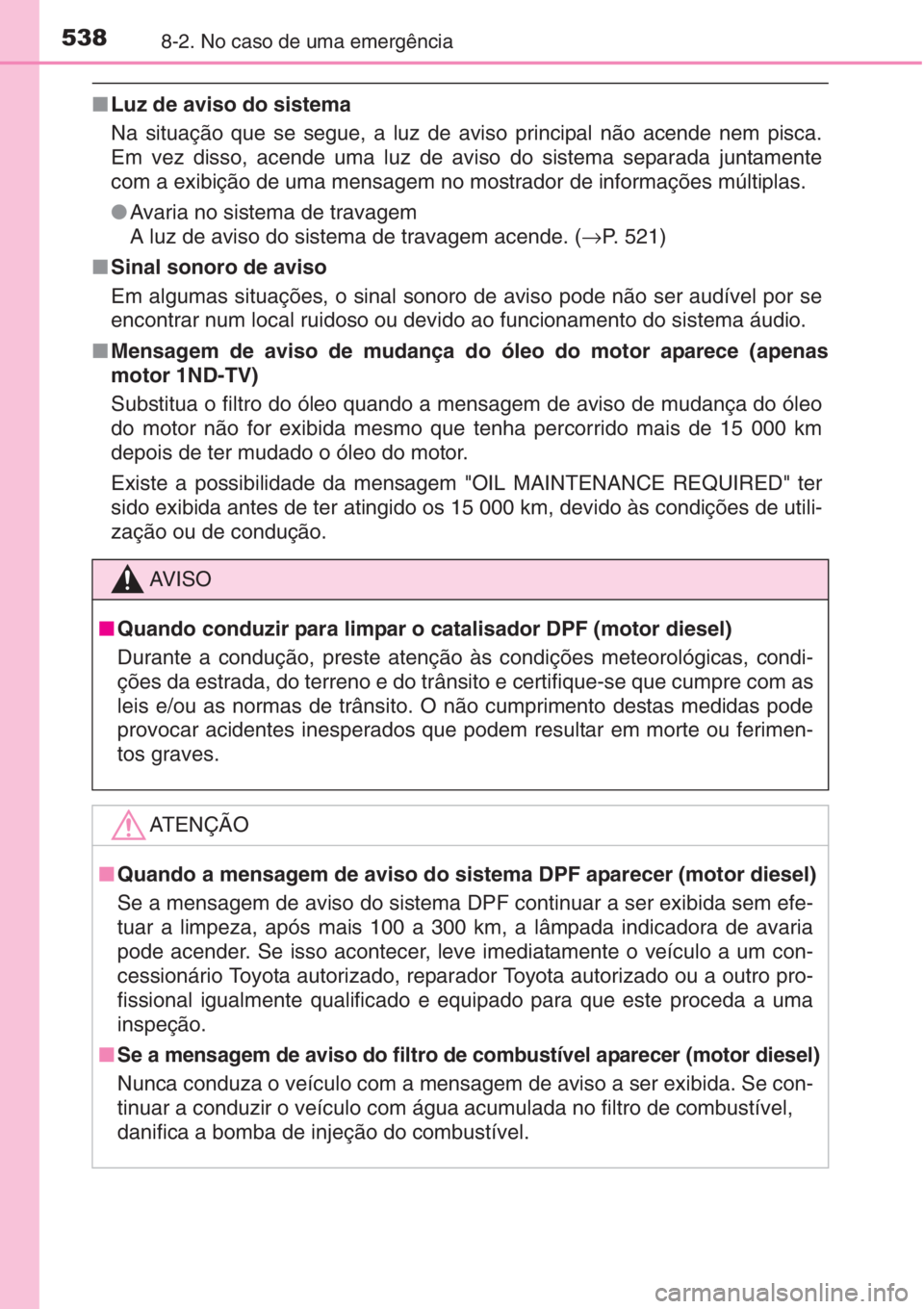 TOYOTA AURIS 2016  Manual de utilização (in Portuguese) 5388-2. No caso de uma emergência
■Luz de aviso do sistema
Na situação que se segue, a luz de aviso principal não acende nem pisca.
Em vez disso, acende uma luz de aviso do sistema separada junt