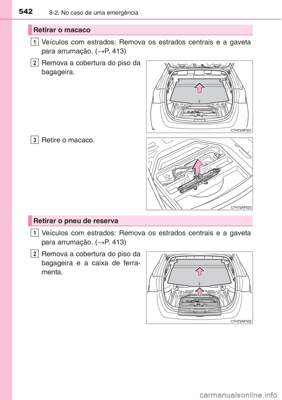 TOYOTA AURIS 2016 Manual de utilização (in Portuguese) 5428-2. No caso de uma emergência
Veículos com estrados: Remova os estrados centrais e a gaveta
para arrumação. (→P. 413)
Remova a cobertura do piso da
bagageira.
Retire o macaco.
Veículos com TOYOTA AURIS 2016 Manual de utilização (in Portuguese) 5428-2. No caso de uma emergência
Veículos com estrados: Remova os estrados centrais e a gaveta
para arrumação. (→P. 413)
Remova a cobertura do piso da
bagageira.
Retire o macaco.
Veículos com
