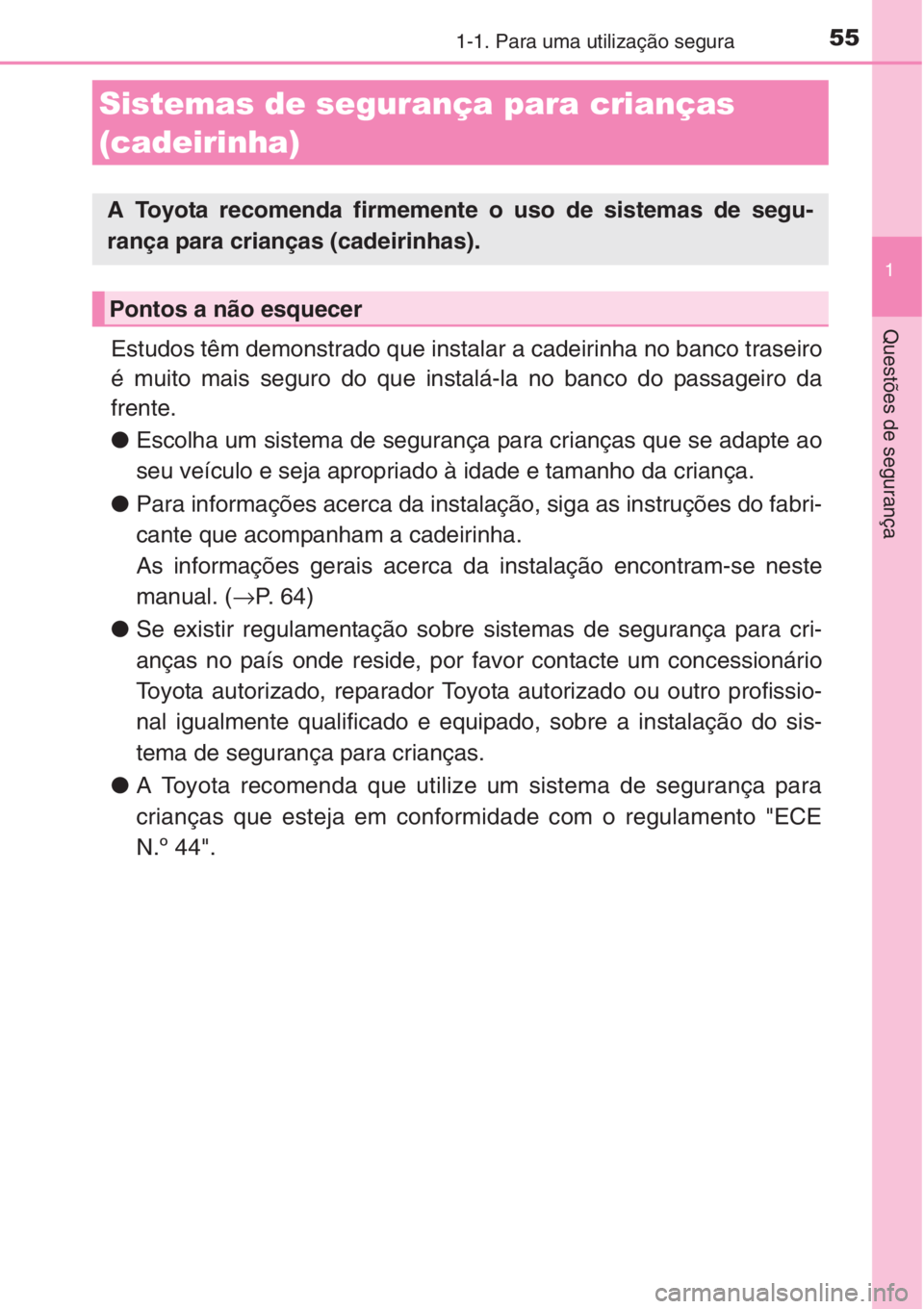 TOYOTA AURIS 2016  Manual de utilização (in Portuguese) 551-1. Para uma utilização segura
1
Questões de segurança
Estudos têm demonstrado que instalar a cadeirinha no banco traseiro
é muito mais seguro do que instalá-la no banco do passageiro da
fre