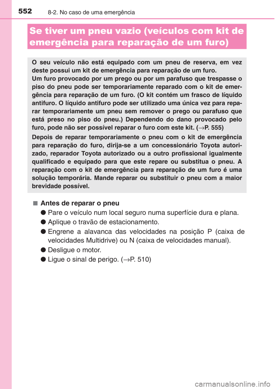 TOYOTA AURIS 2016 Manual de utilização (in Portuguese) 5528-2. No caso de uma emergência
■Antes de reparar o pneu
●Pare o veículo num local seguro numa superfície dura e plana.
●Aplique o travão de estacionamento.
●Engrene a alavanca das velo TOYOTA AURIS 2016 Manual de utilização (in Portuguese) 5528-2. No caso de uma emergência
■Antes de reparar o pneu
●Pare o veículo num local seguro numa superfície dura e plana.
●Aplique o travão de estacionamento.
●Engrene a alavanca das velo