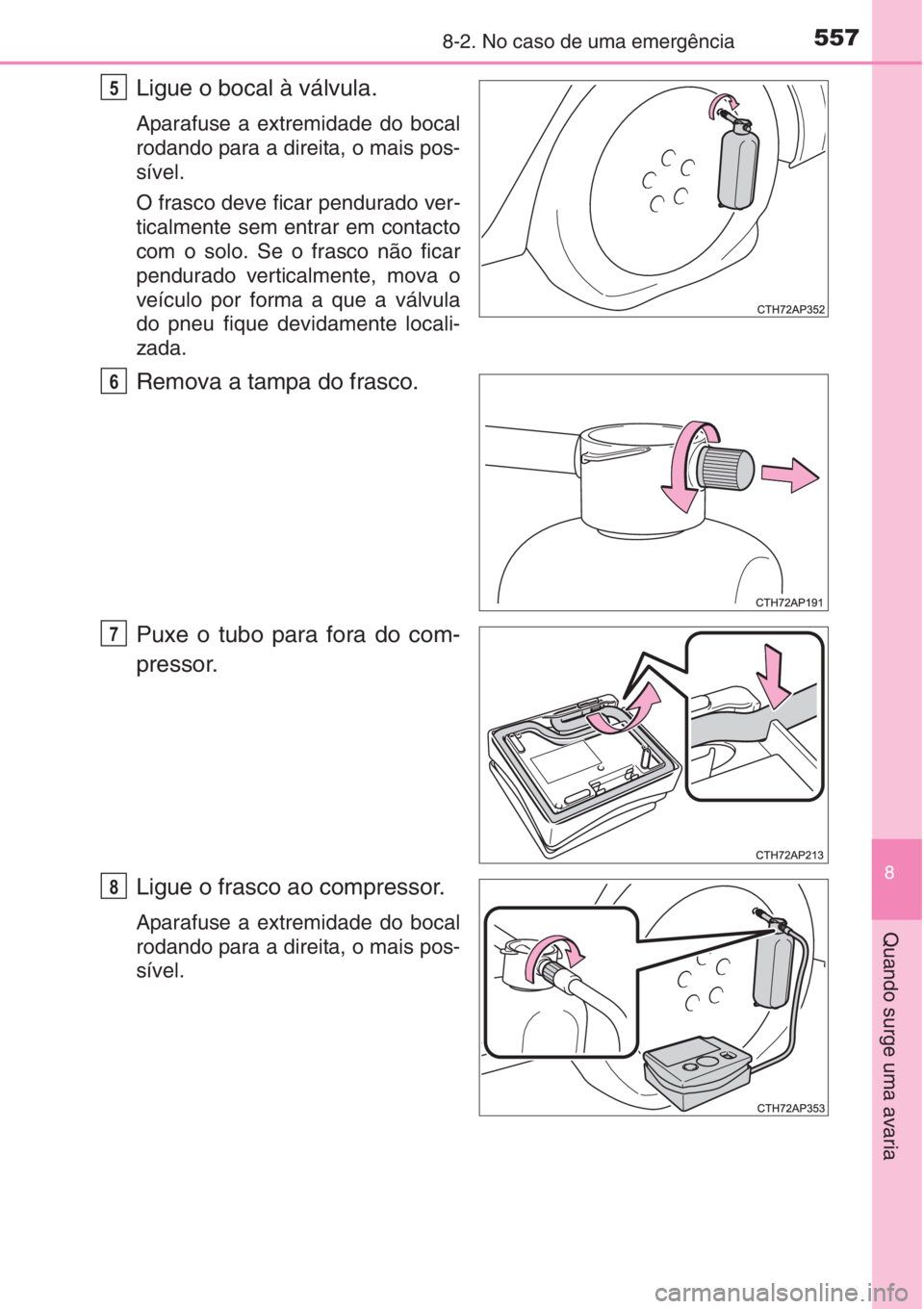 TOYOTA AURIS 2016 Manual de utilização (in Portuguese) 5578-2. No caso de uma emergência
8
Quando surge uma avaria
Ligue o bocal à válvula.
Aparafuse a extremidade do bocal
rodando para a direita, o mais pos-
sível.
O frasco deve ficar pendurado ver-
TOYOTA AURIS 2016 Manual de utilização (in Portuguese) 5578-2. No caso de uma emergência
8
Quando surge uma avaria
Ligue o bocal à válvula.
Aparafuse a extremidade do bocal
rodando para a direita, o mais pos-
sível.
O frasco deve ficar pendurado ver-